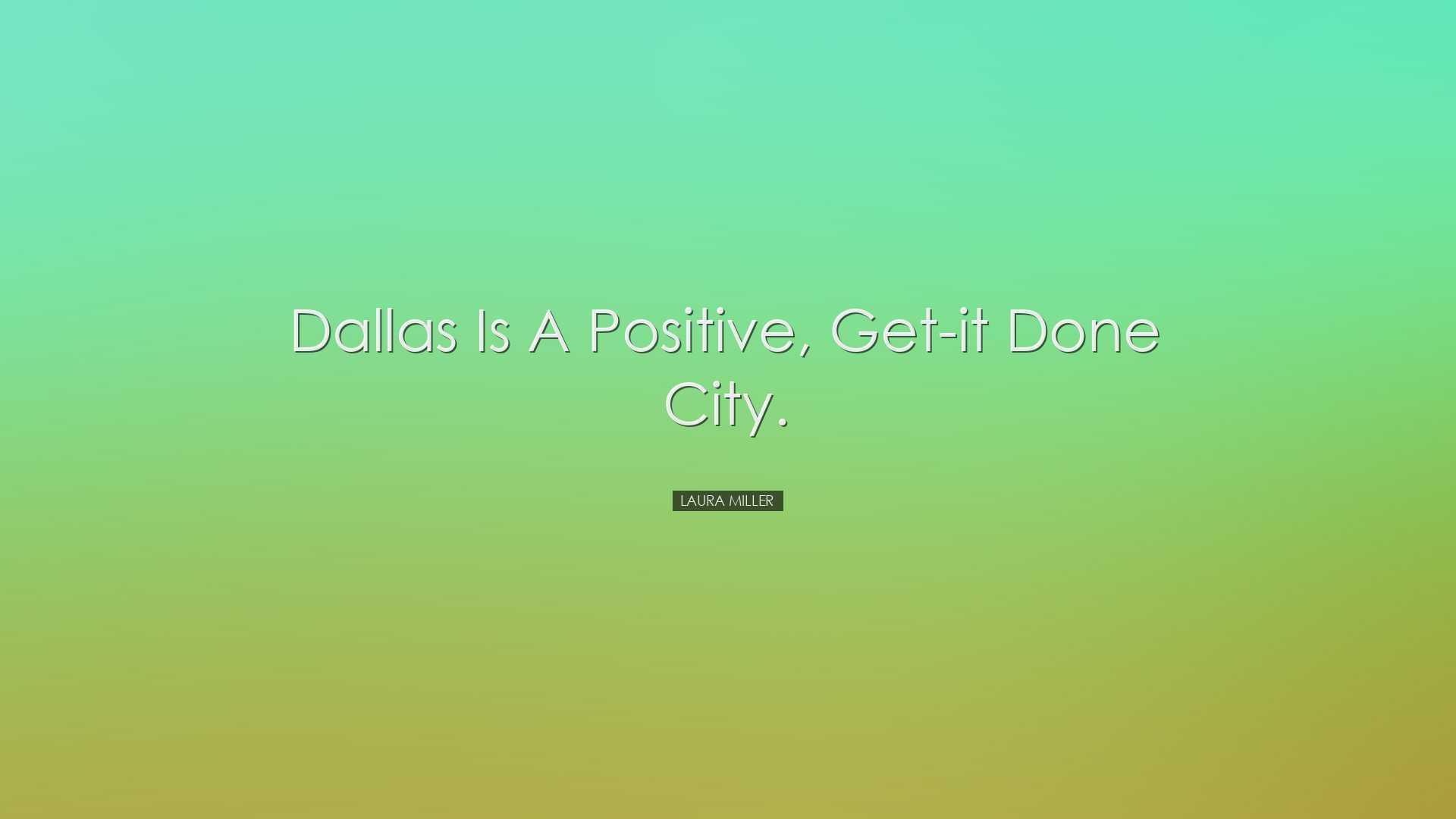 Dallas is a positive, get-it done city. - Laura Miller