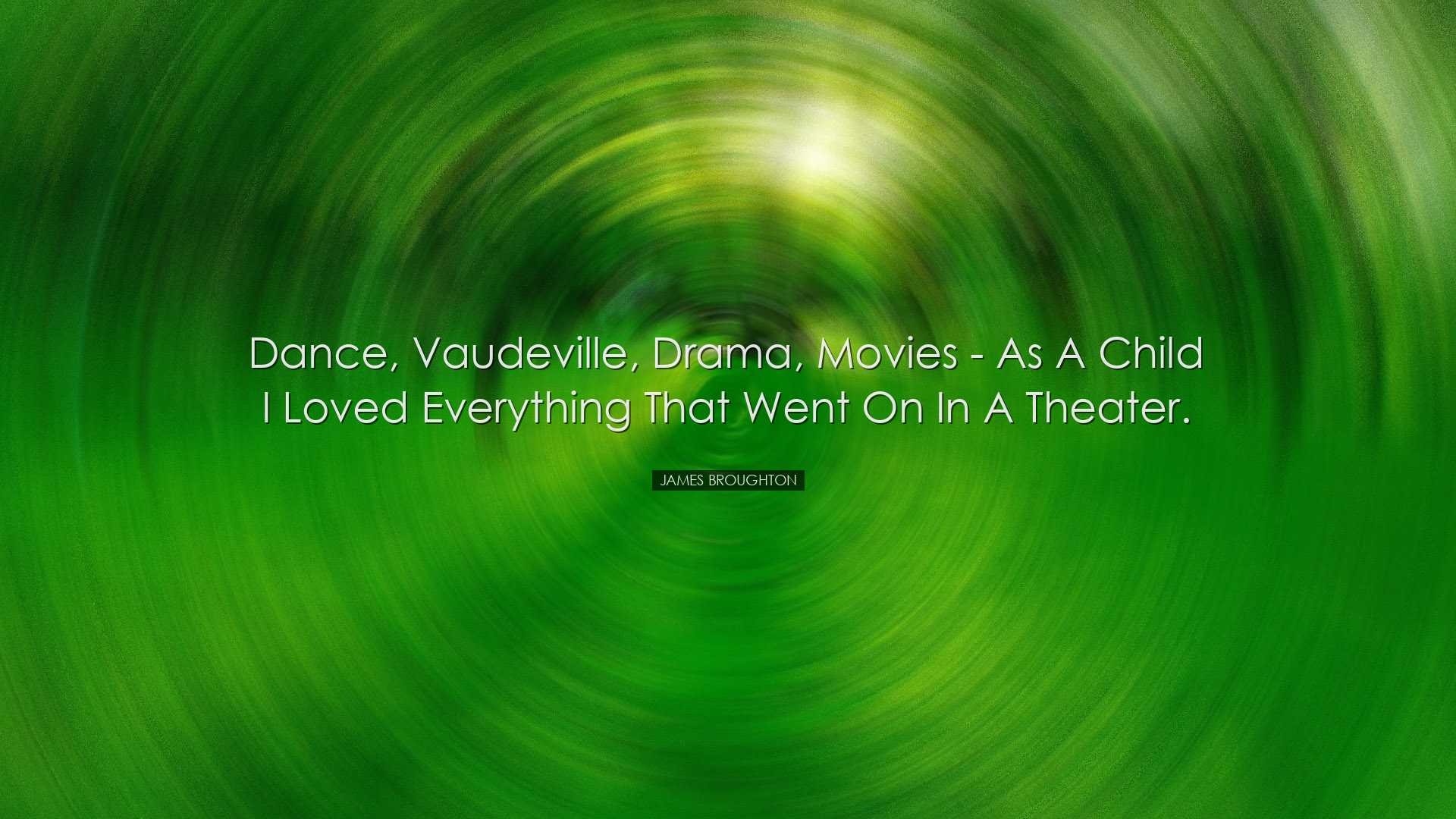 Dance, vaudeville, drama, movies - as a child I loved everything t