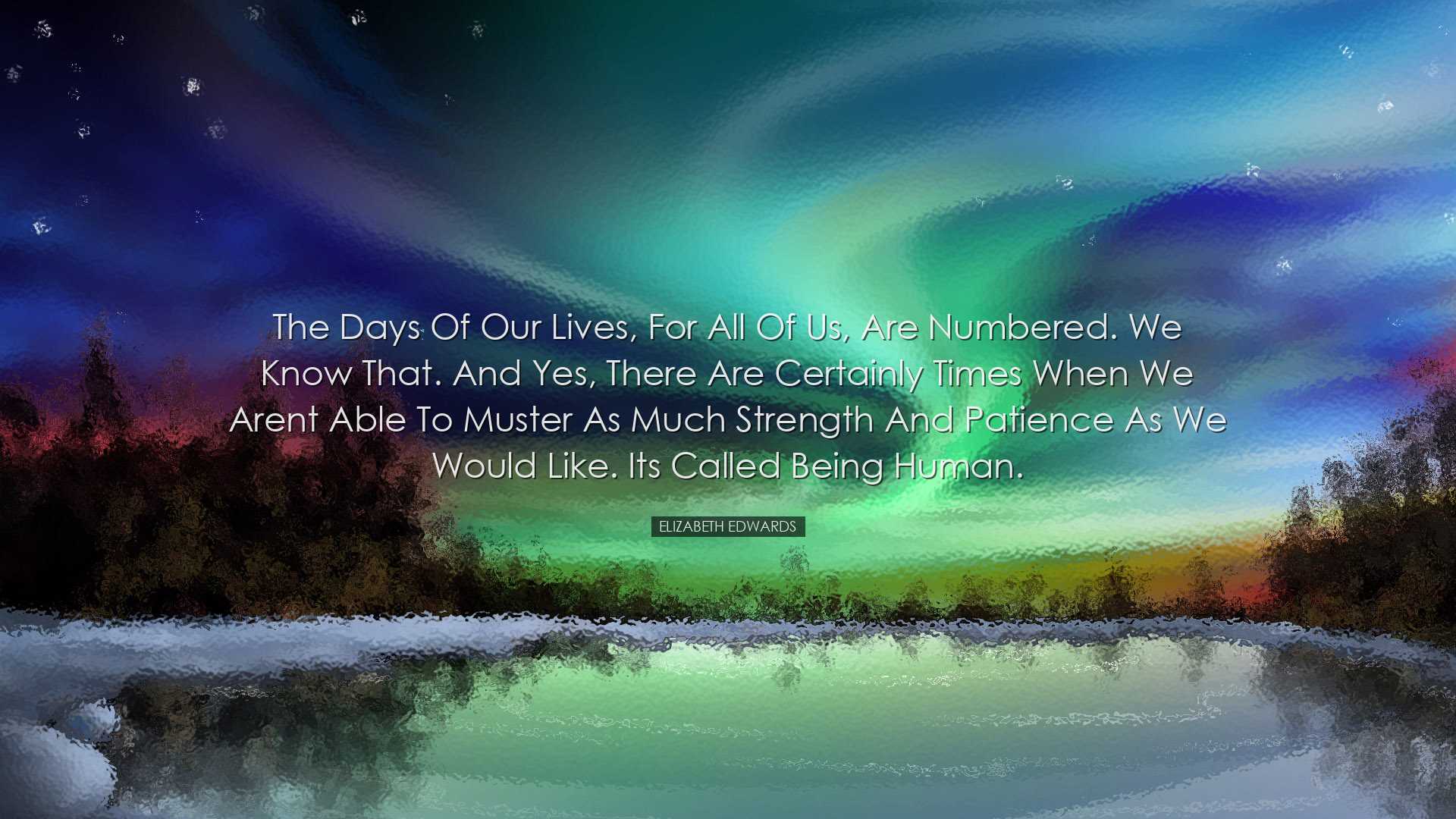 The days of our lives, for all of us, are numbered. We know that.