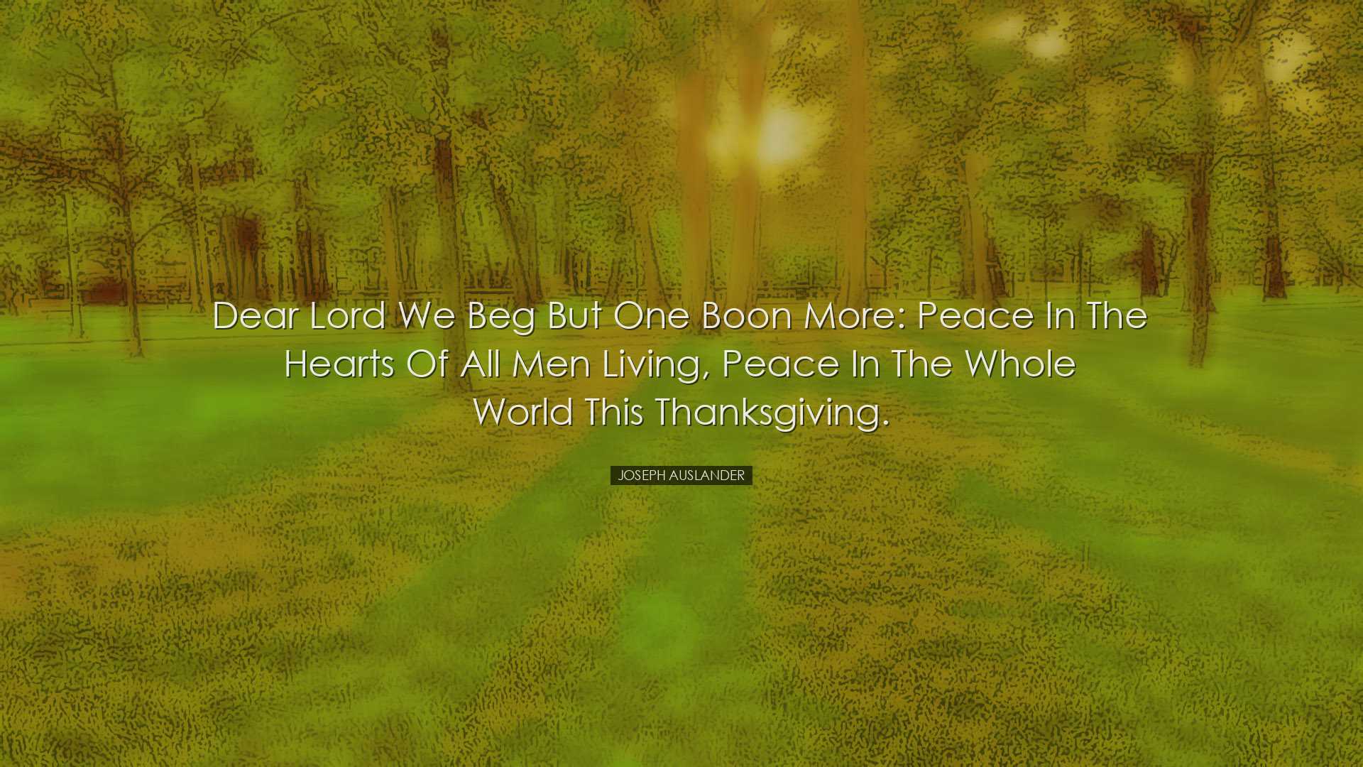 Dear Lord we beg but one boon more: Peace in the hearts of all men