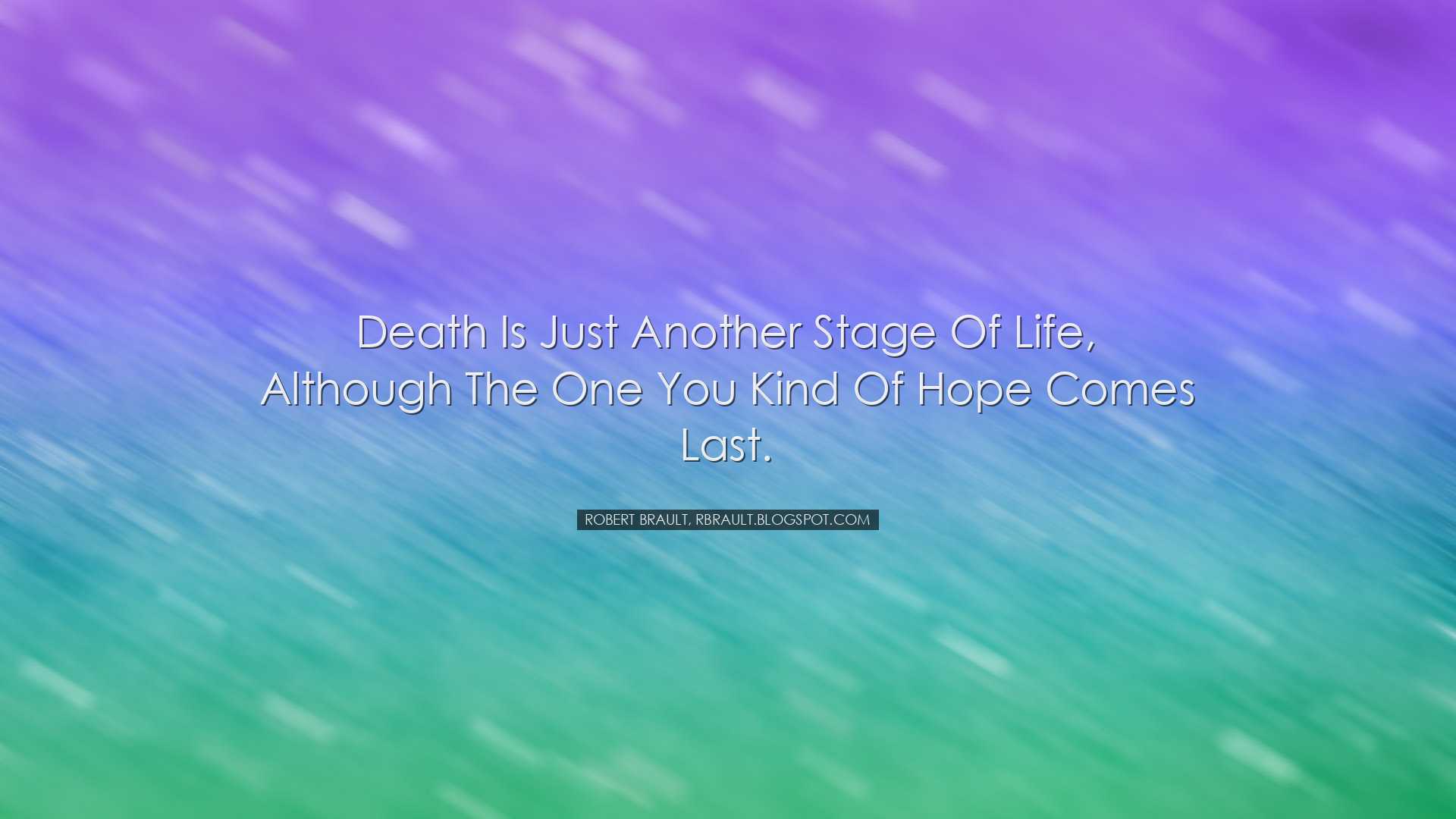 Death is just another stage of life, although the one you kind of