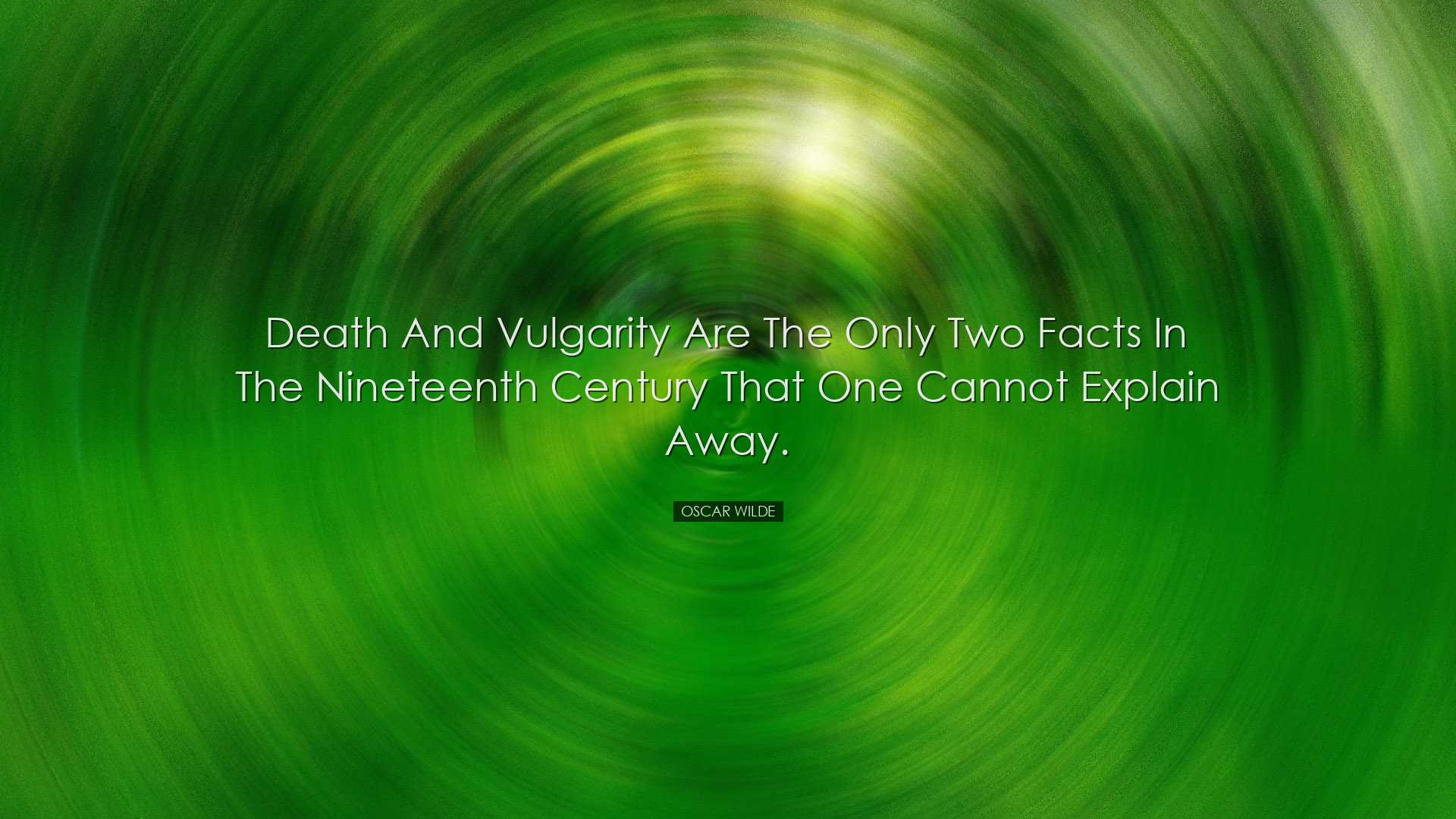 Death and vulgarity are the only two facts in the nineteenth centu