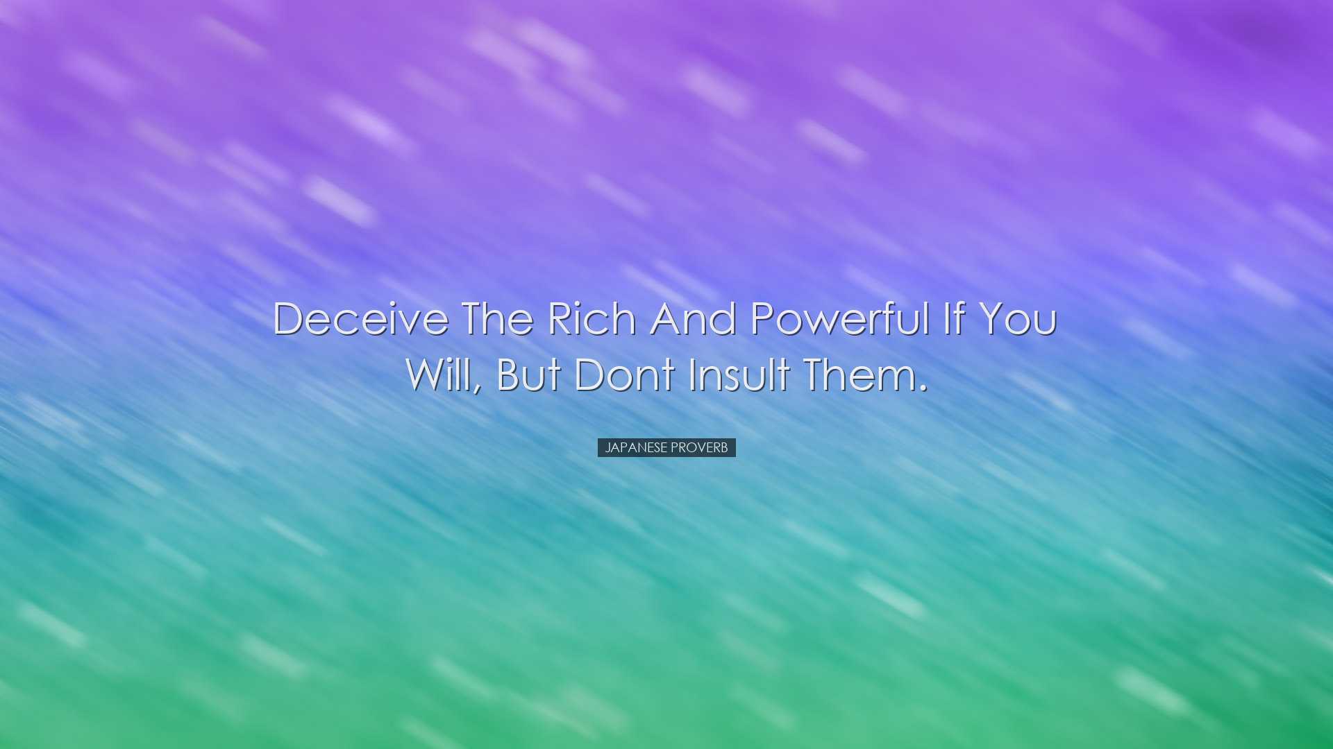 Deceive the rich and powerful if you will, but dont insult them. -