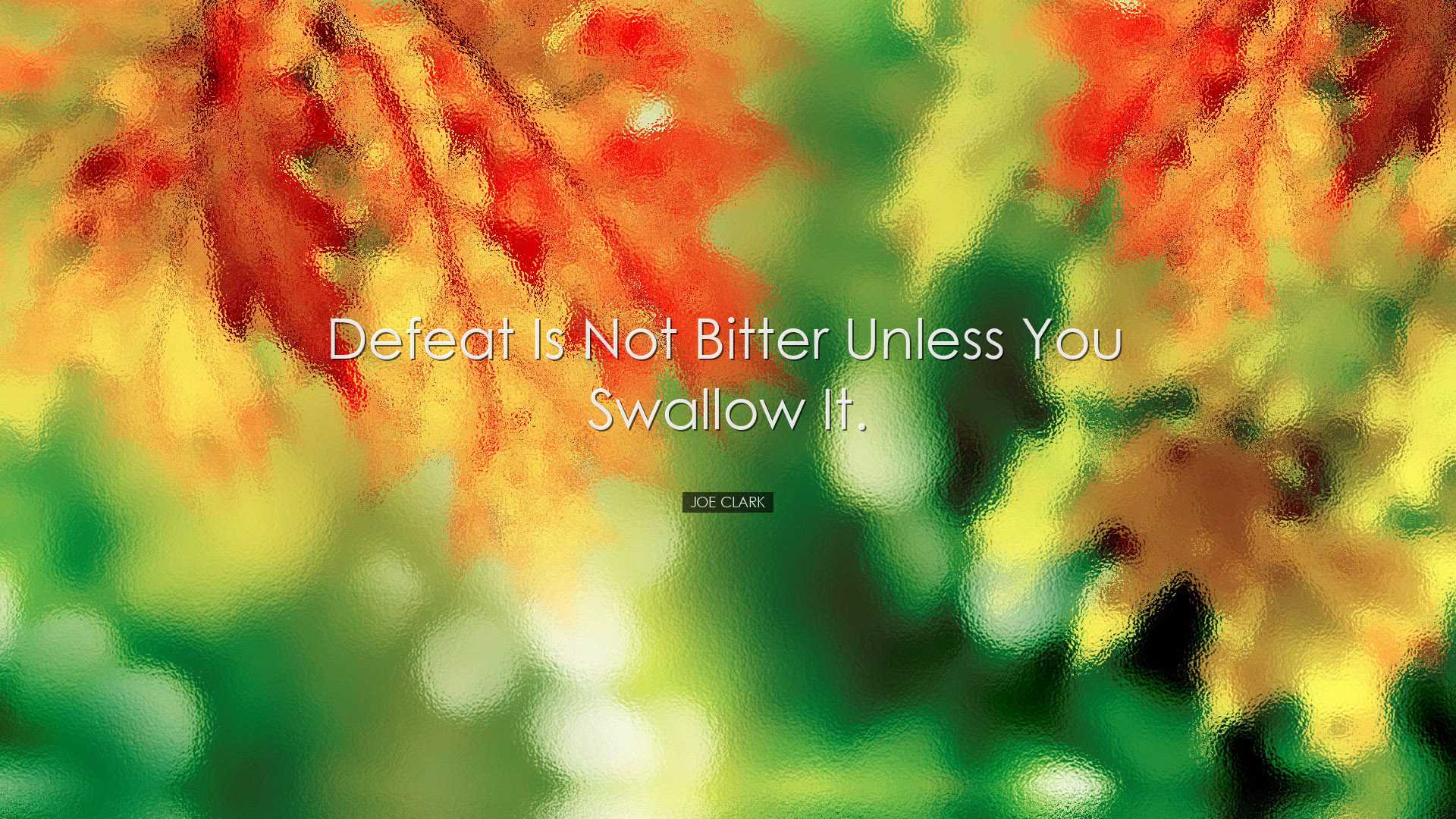Defeat is not bitter unless you swallow it. - Joe Clark
