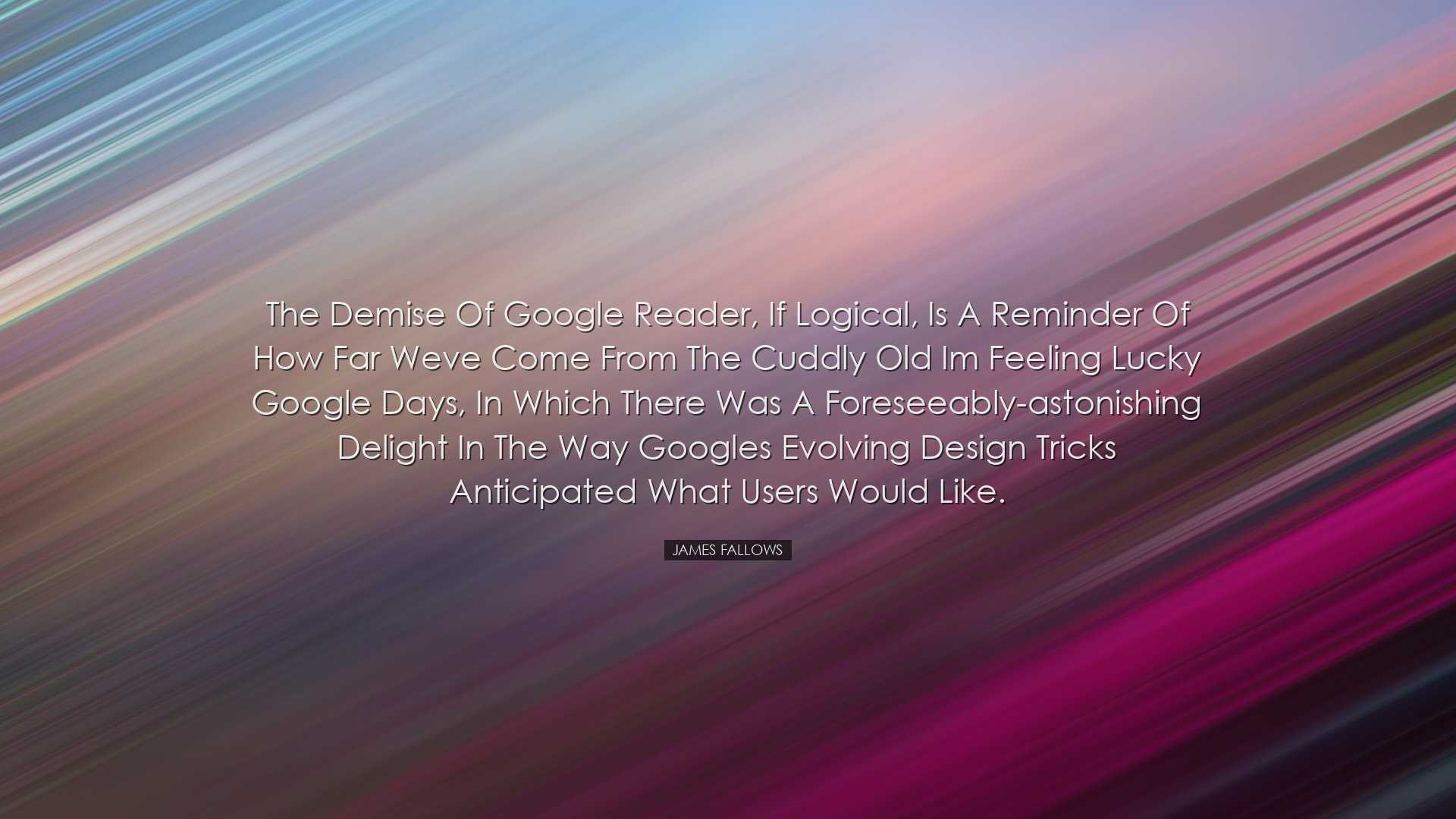 The demise of Google Reader, if logical, is a reminder of how far