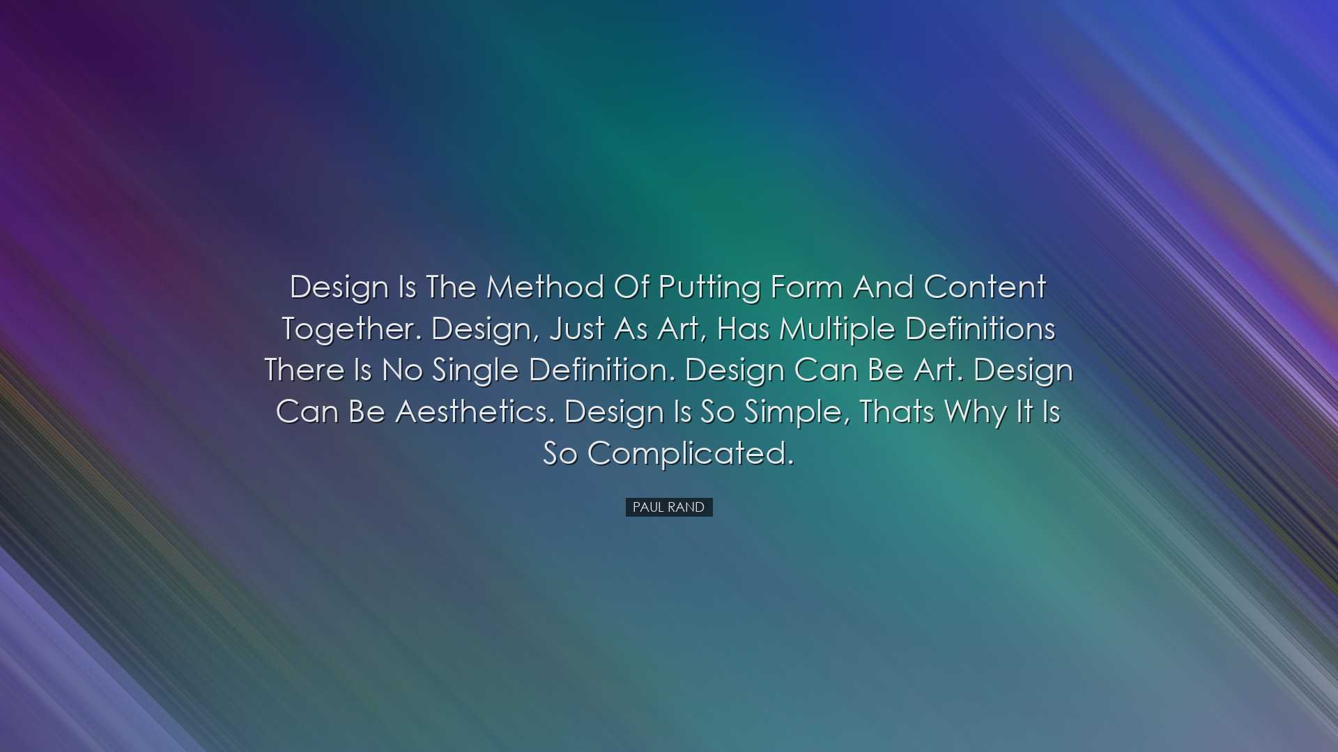 Design is the method of putting form and content together. Design,