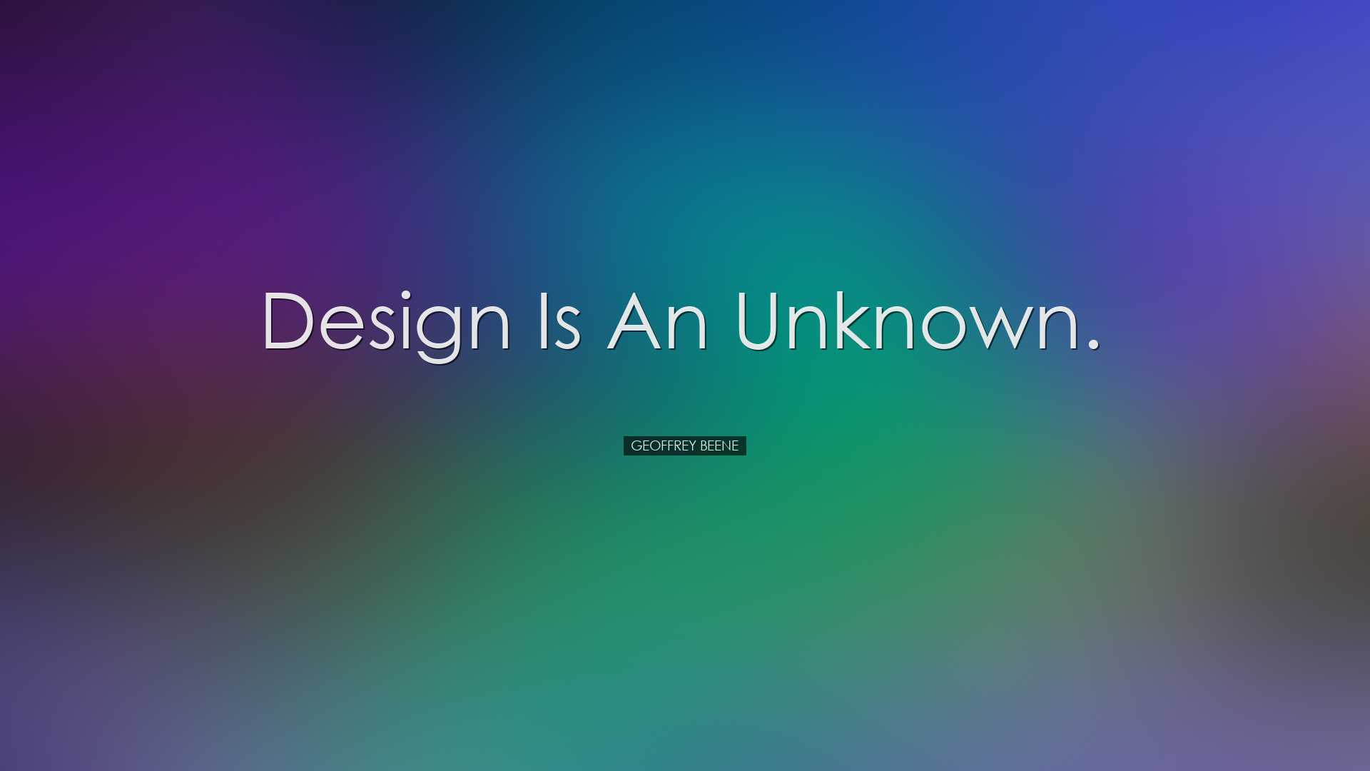 Design is an unknown. - Geoffrey Beene