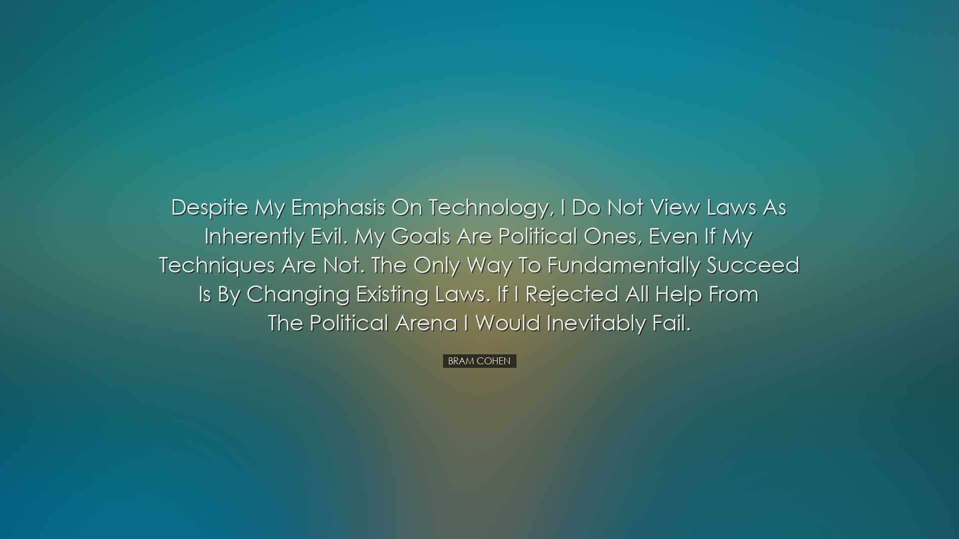 Despite my emphasis on technology, I do not view laws as inherentl