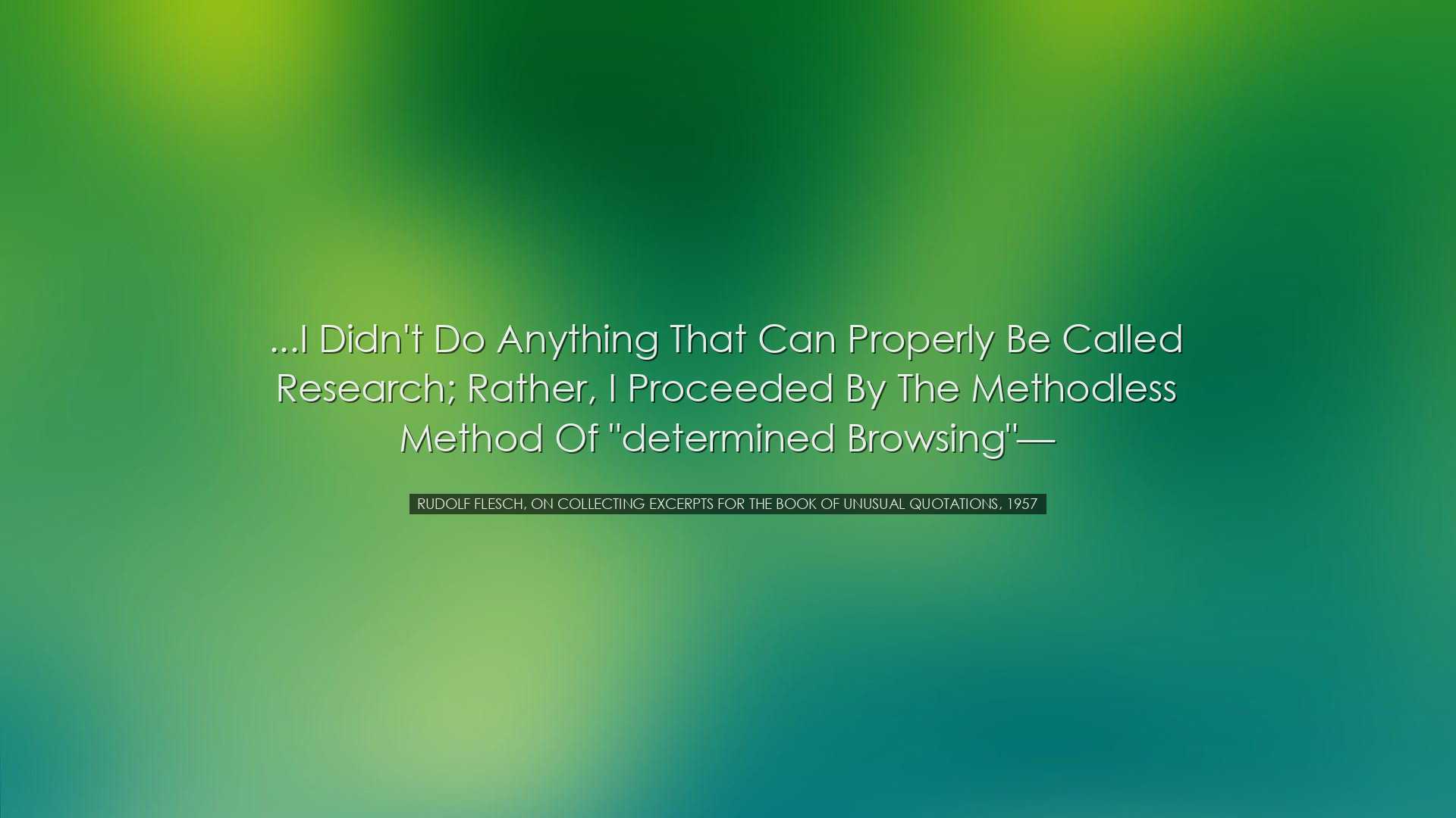 ...I didn't do anything that can properly be called research; rath