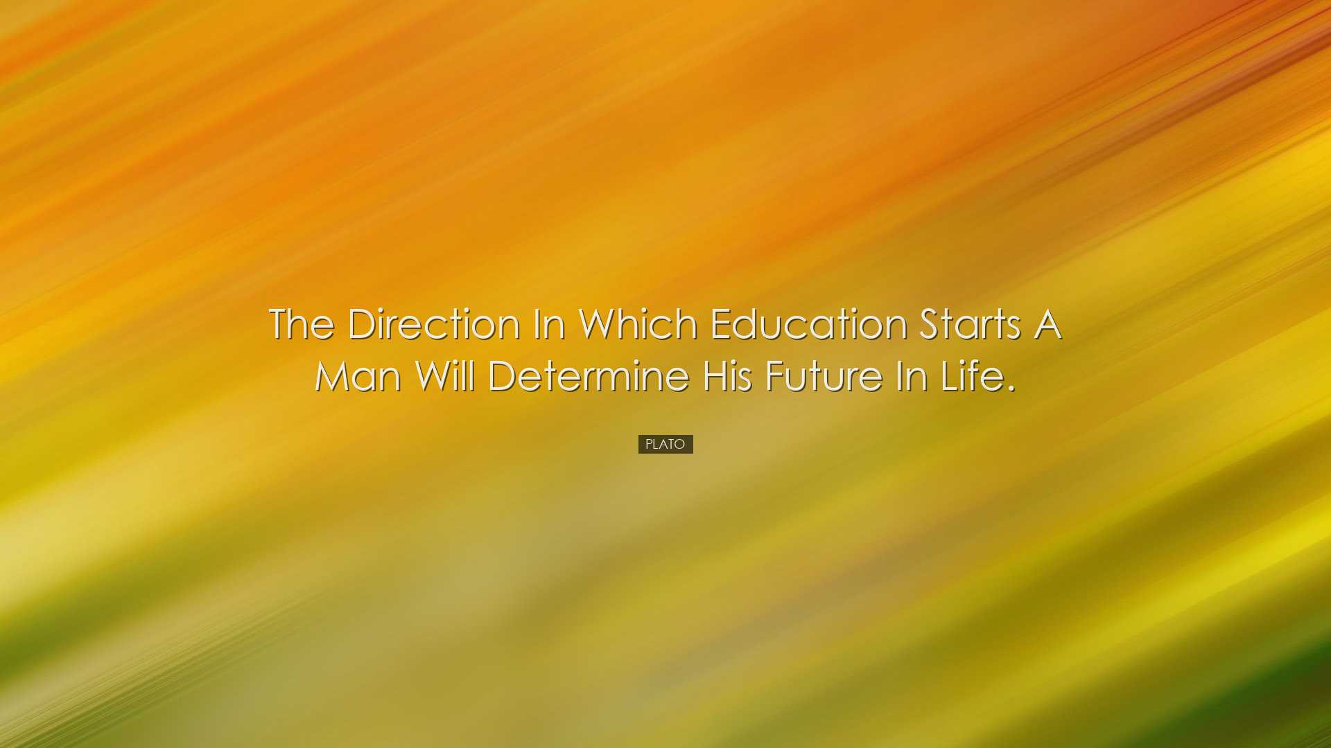 The direction in which education starts a man will determine his f