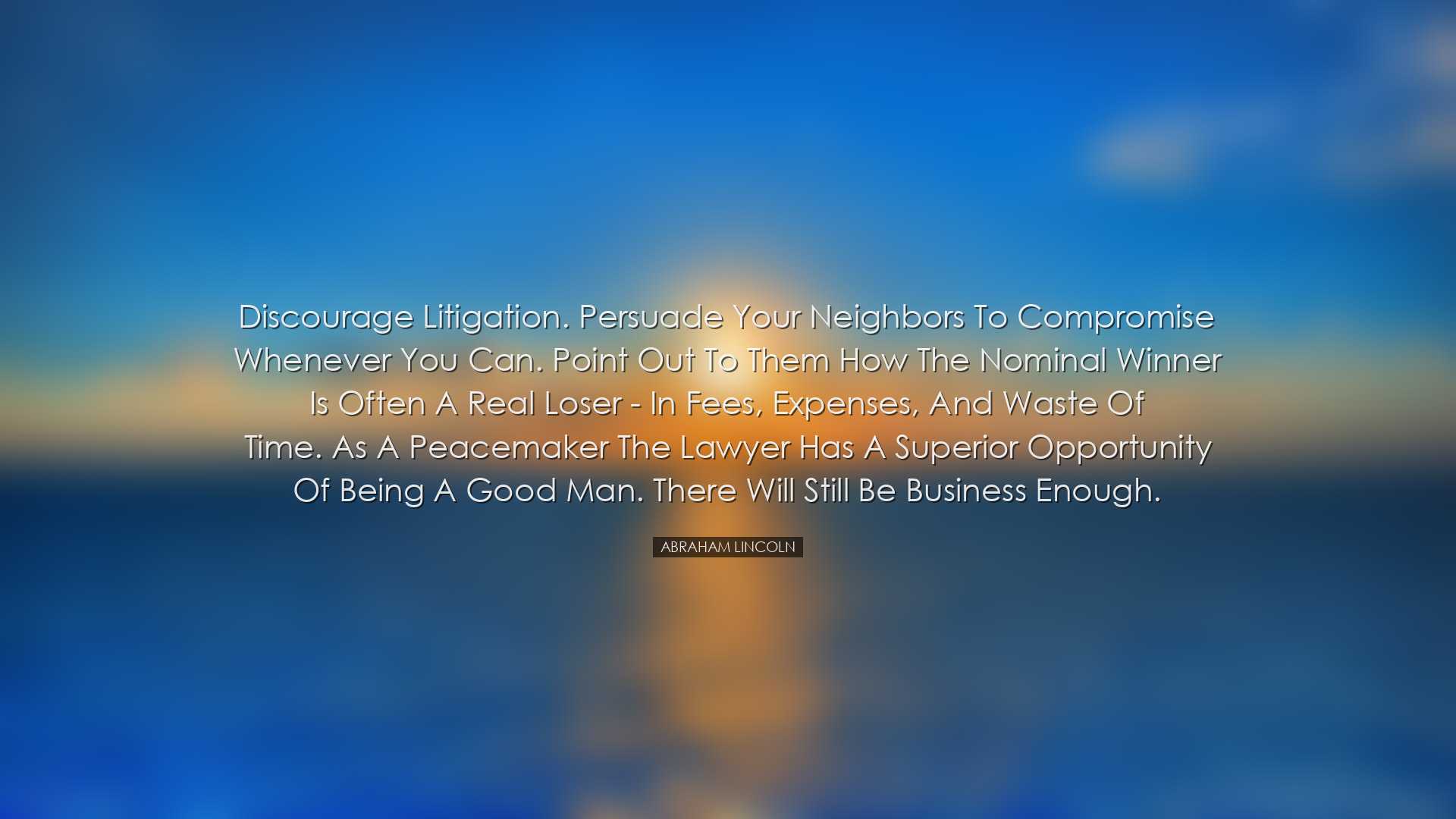 Discourage litigation. Persuade your neighbors to compromise whene