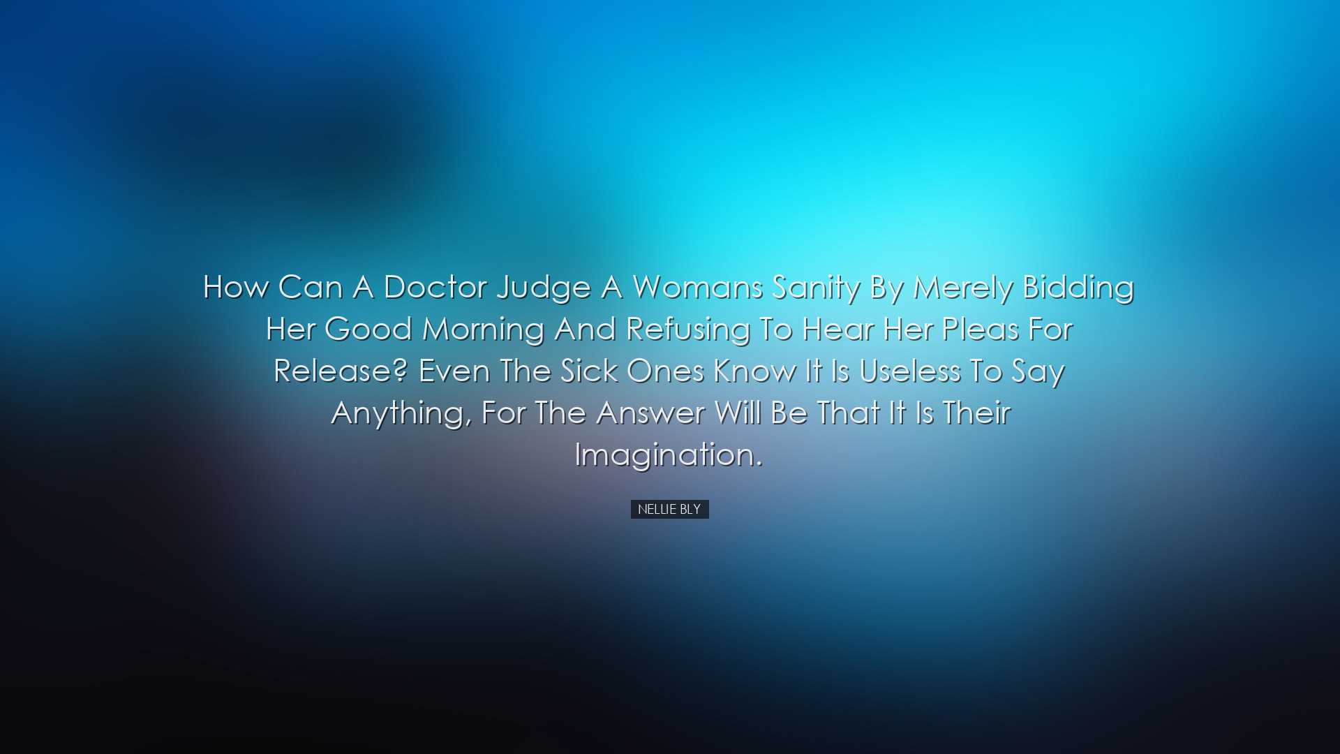 How can a doctor judge a womans sanity by merely bidding her good