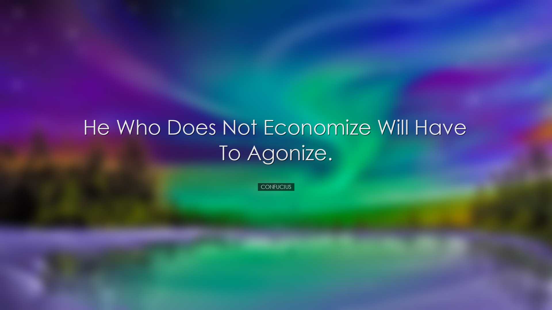 He who does not economize will have to agonize. - Confucius