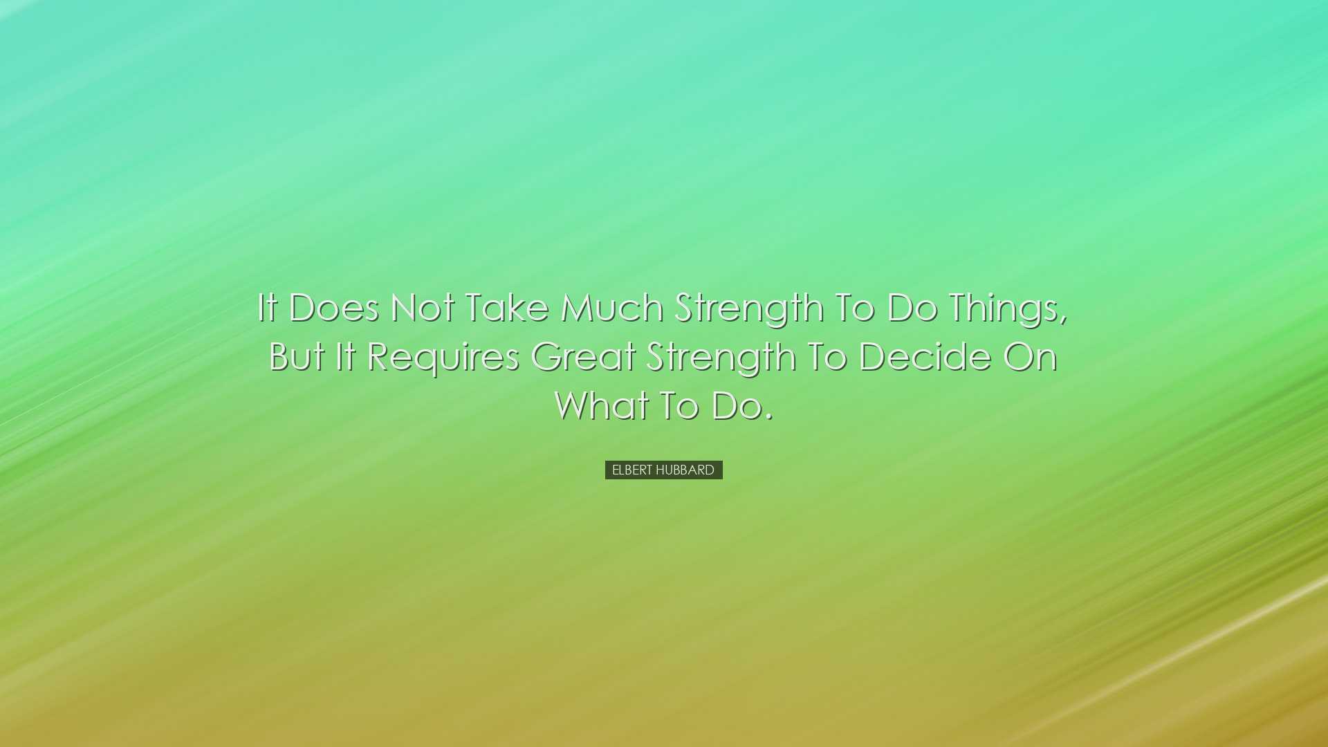 It does not take much strength to do things, but it requires great