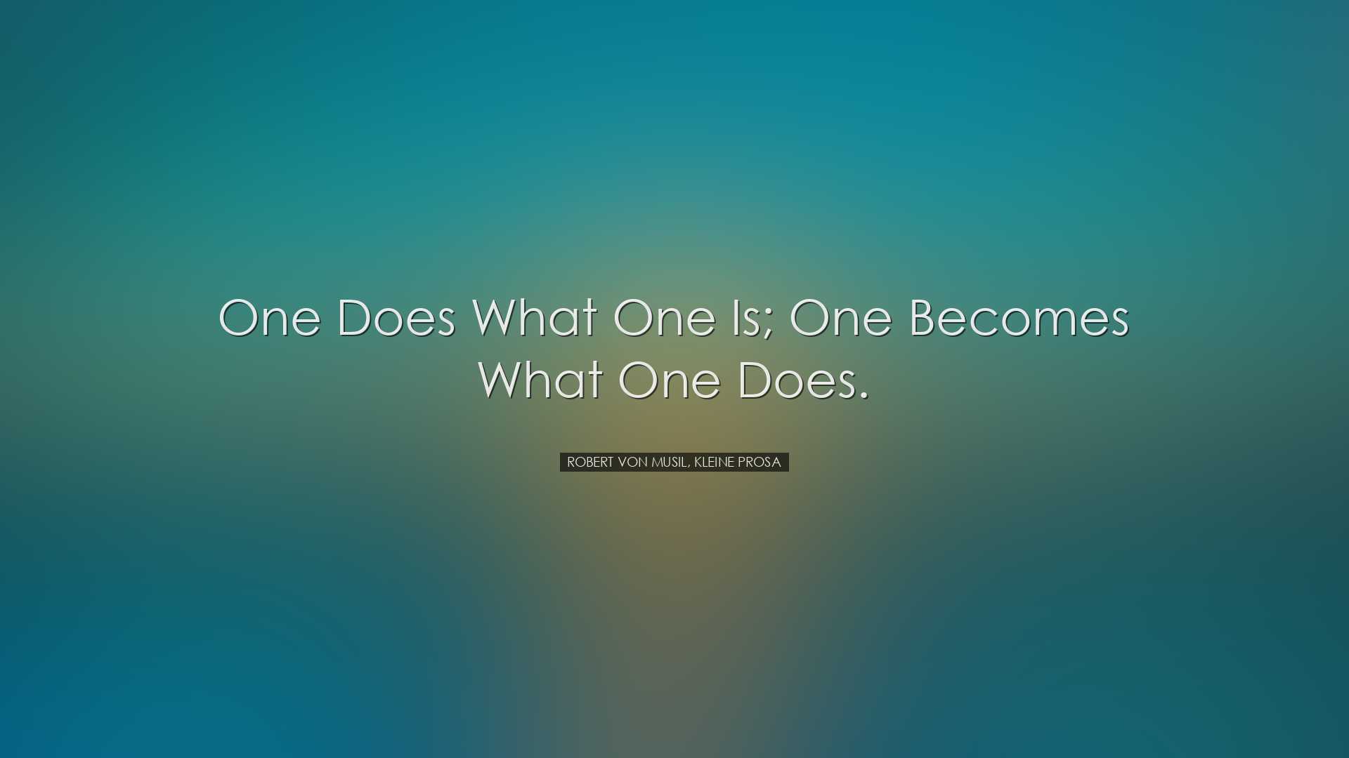 One does what one is; one becomes what one does. - Robert von Musi