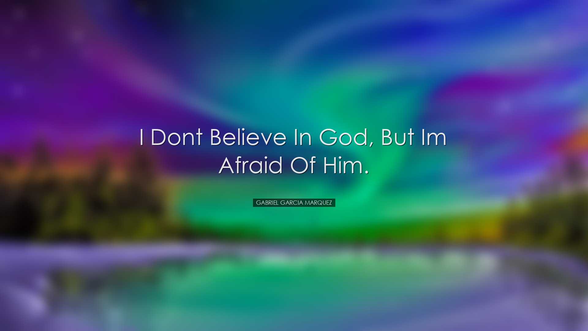 I dont believe in God, but Im afraid of Him. - Gabriel Garcia Marq