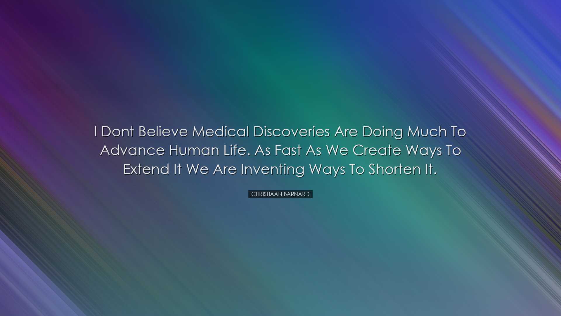 I dont believe medical discoveries are doing much to advance human