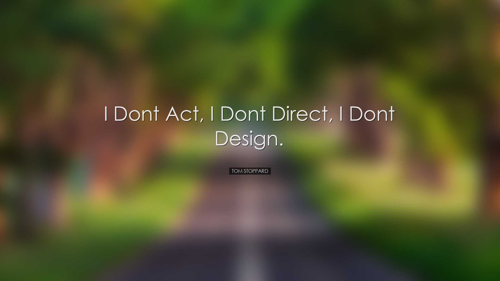 I dont act, I dont direct, I dont design. - Tom Stoppard