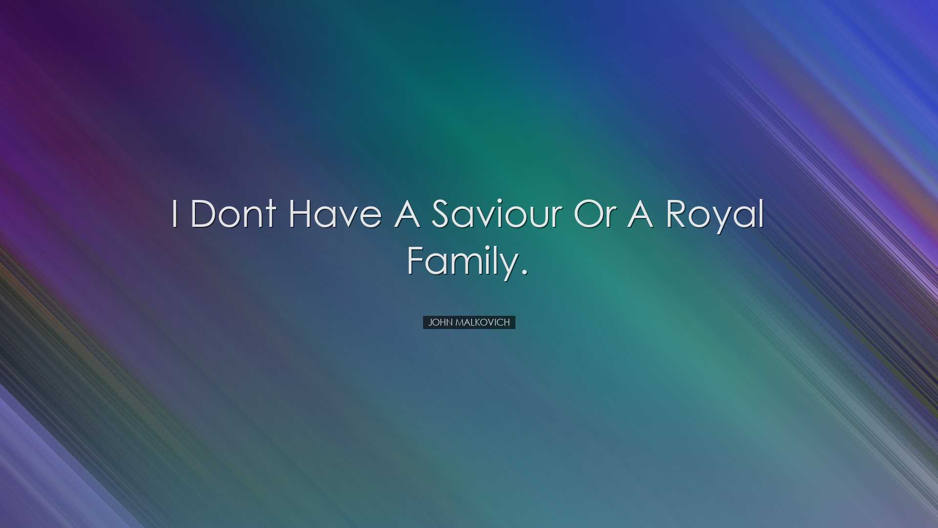 I dont have a saviour or a royal family. - John Malkovich