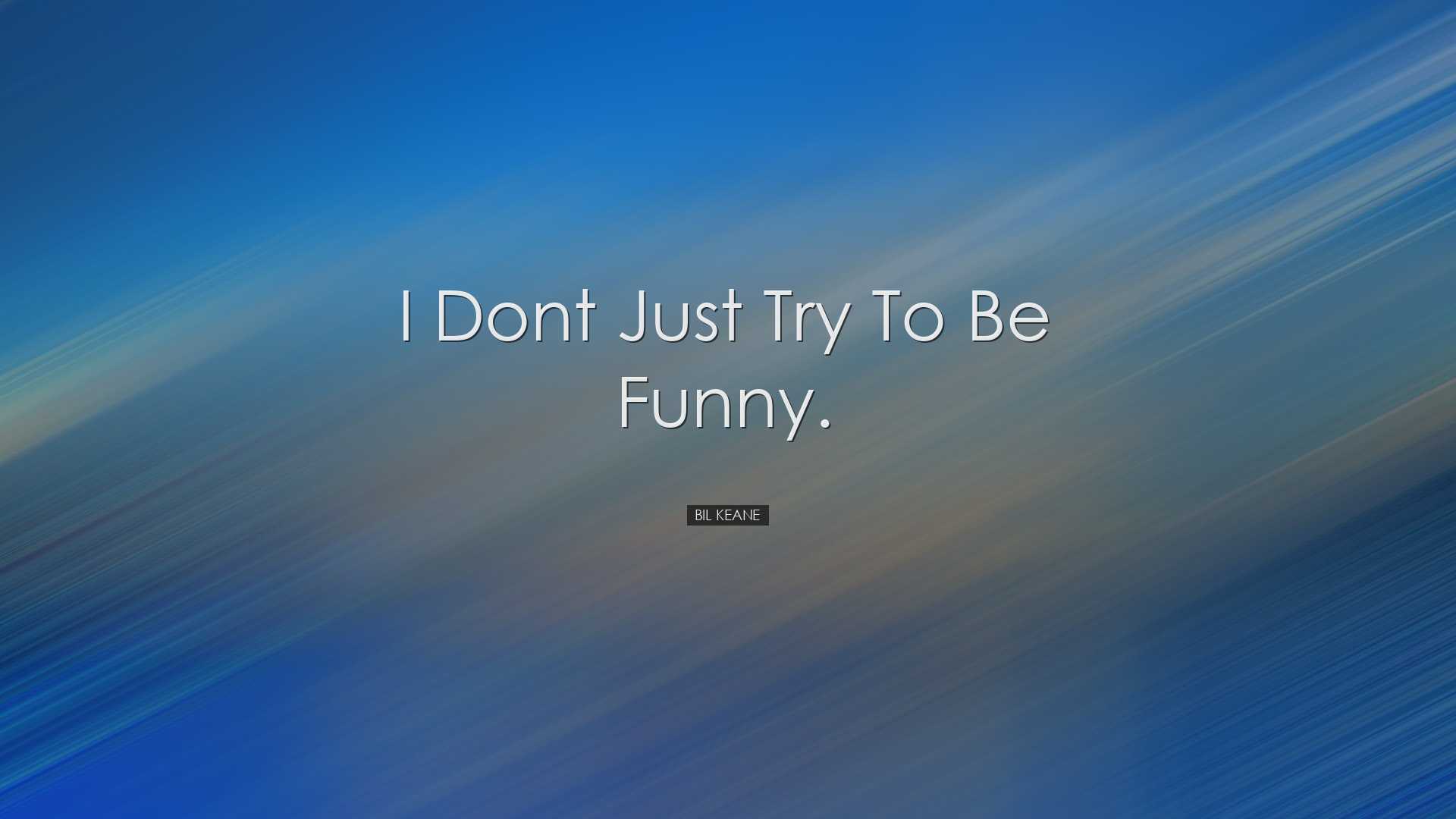 I dont just try to be funny. - Bil Keane