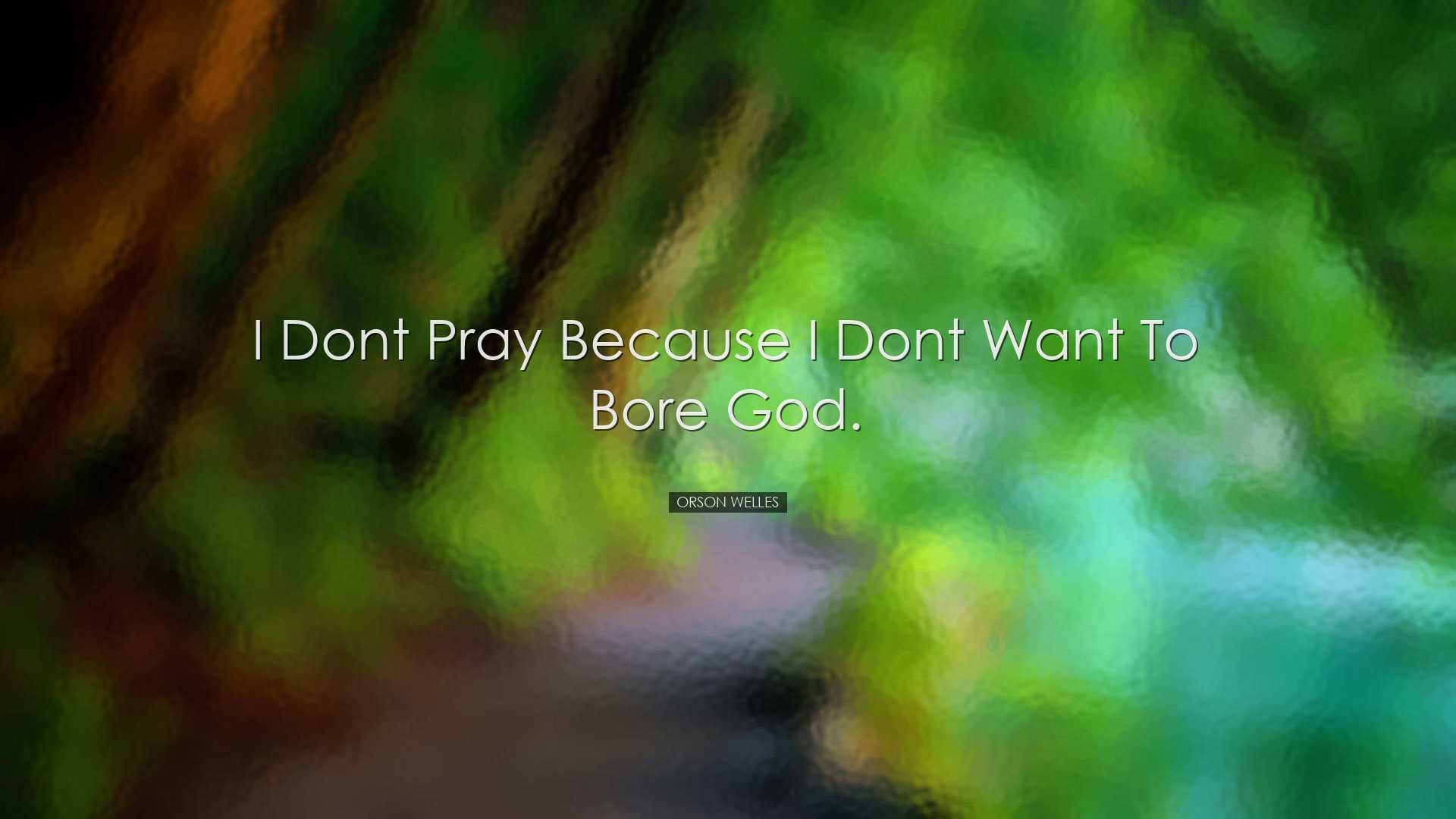 I dont pray because I dont want to bore God. - Orson Welles