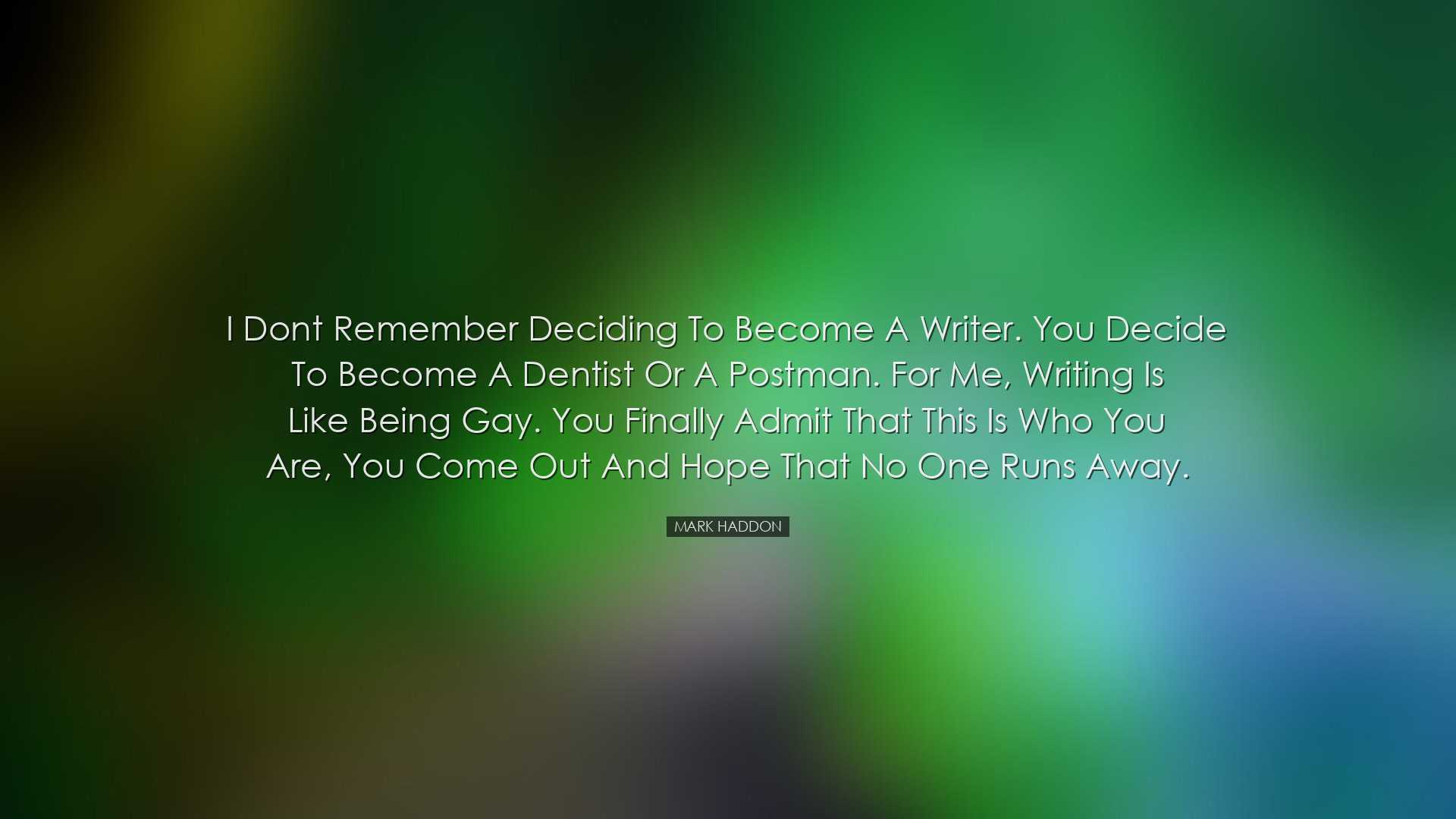 I dont remember deciding to become a writer. You decide to become