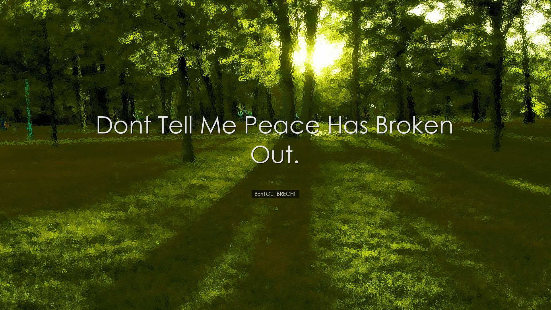 Dont tell me peace has broken out. - Bertolt Brecht