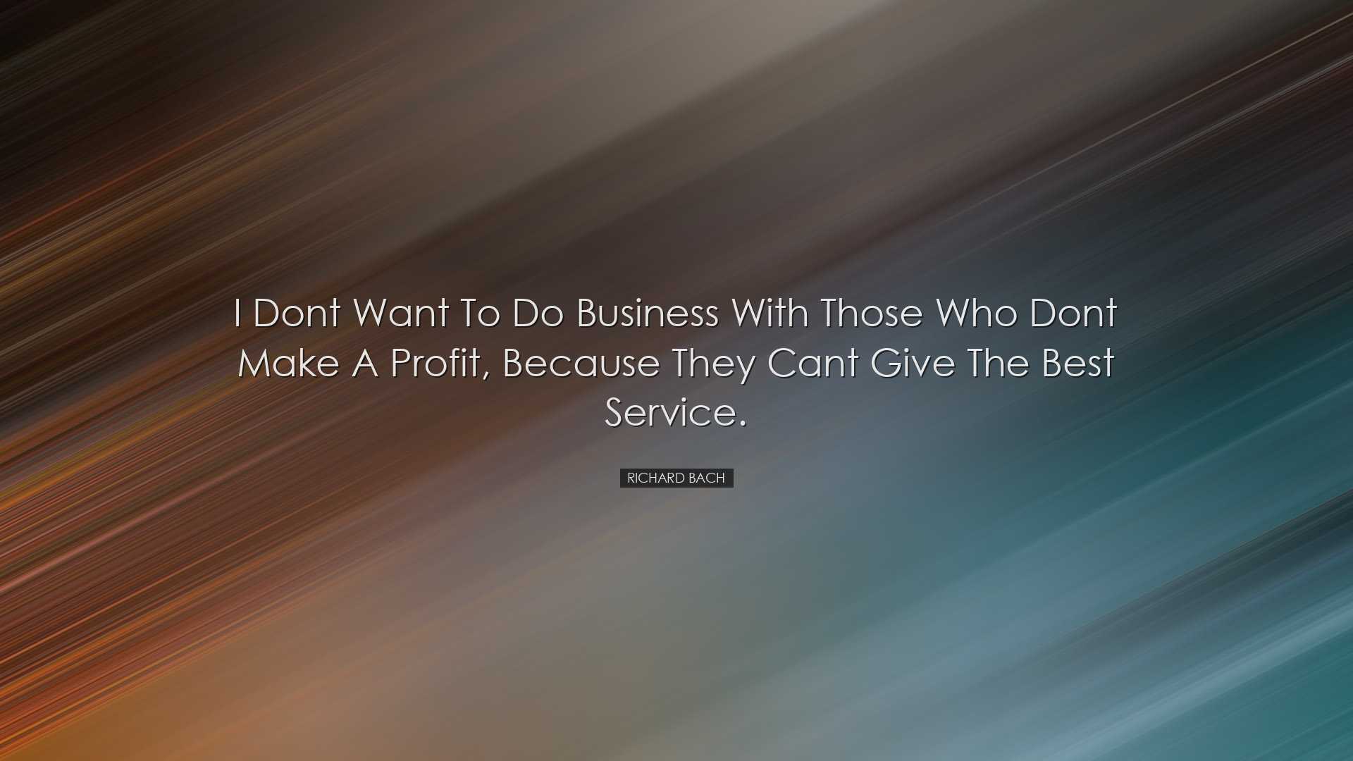 I dont want to do business with those who dont make a profit, beca