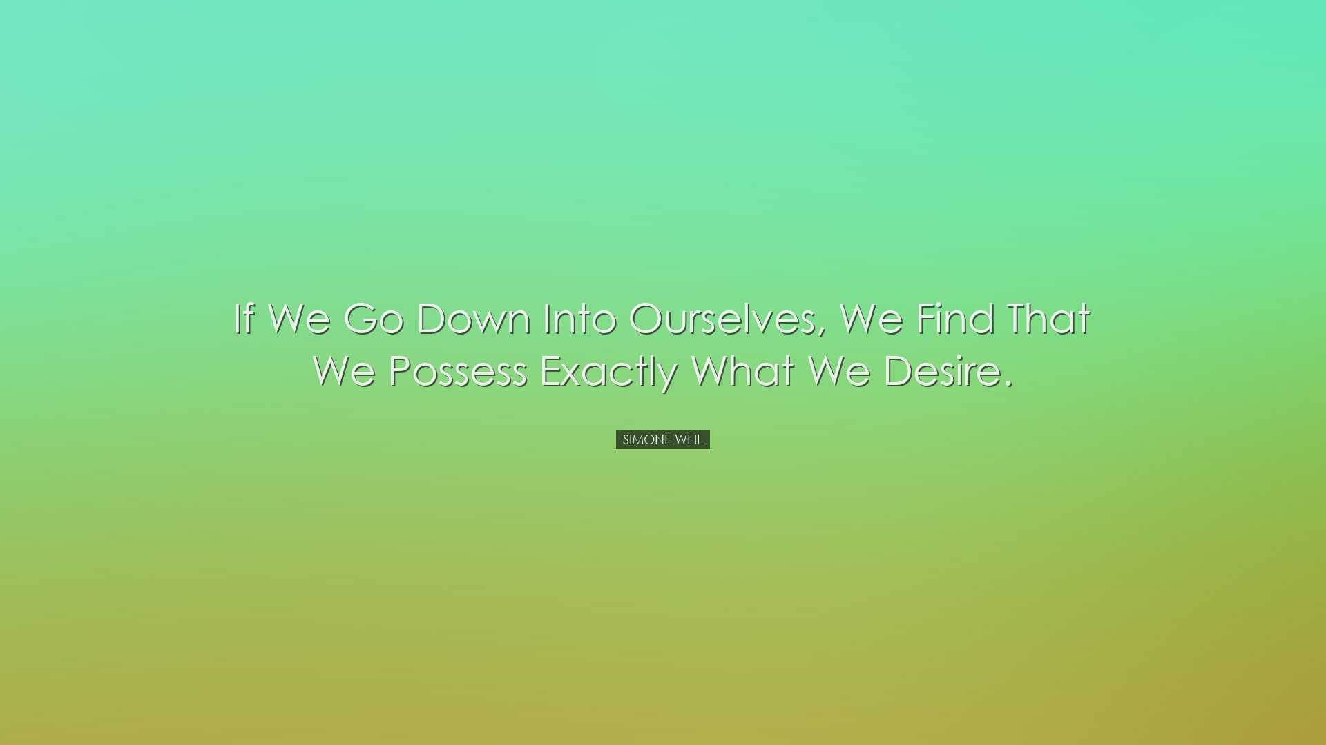 If we go down into ourselves, we find that we possess exactly what