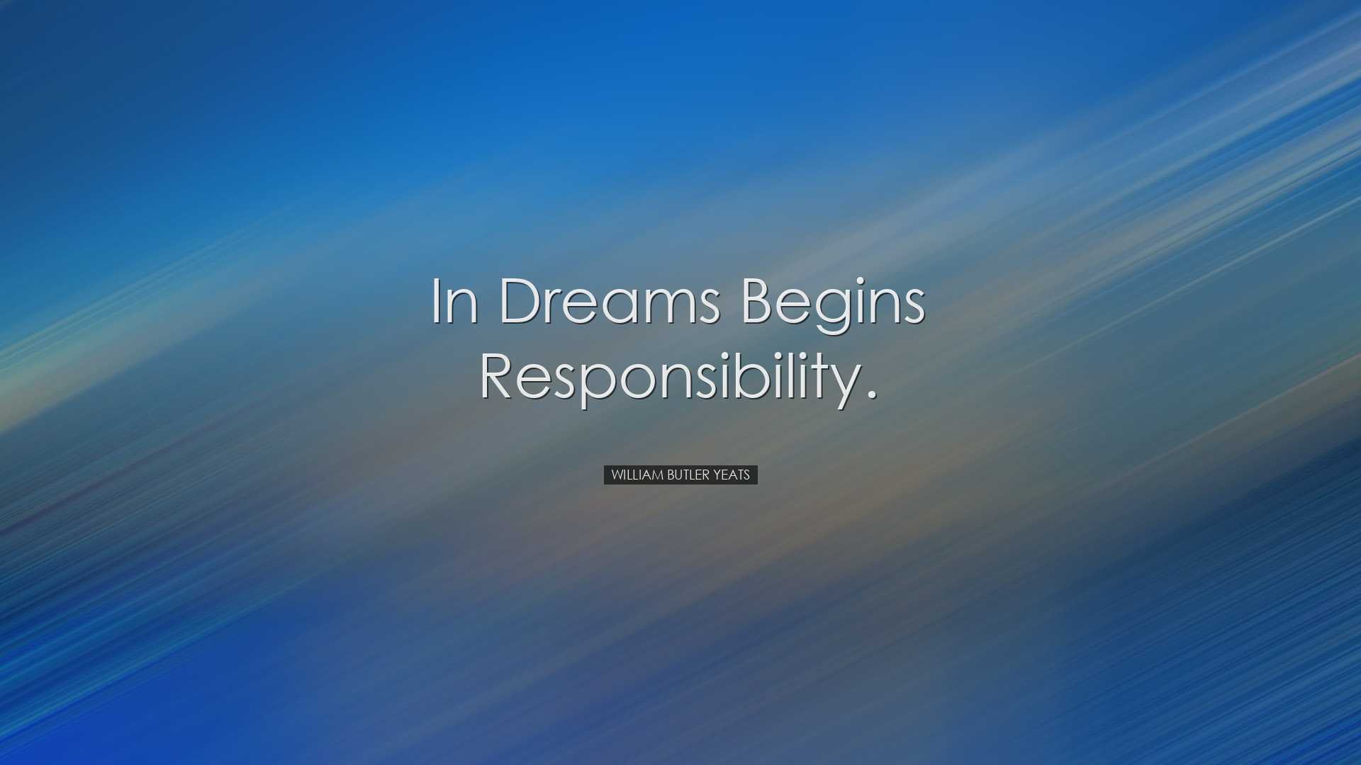 In dreams begins responsibility. - William Butler Yeats