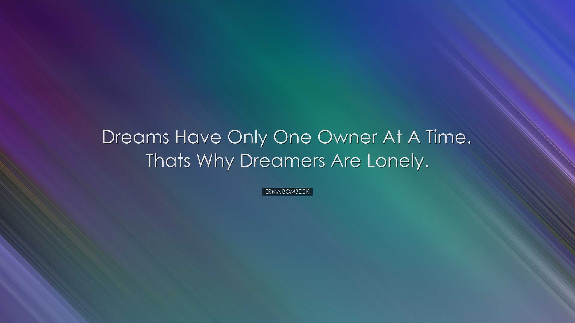 Dreams have only one owner at a time. Thats why dreamers are lonel