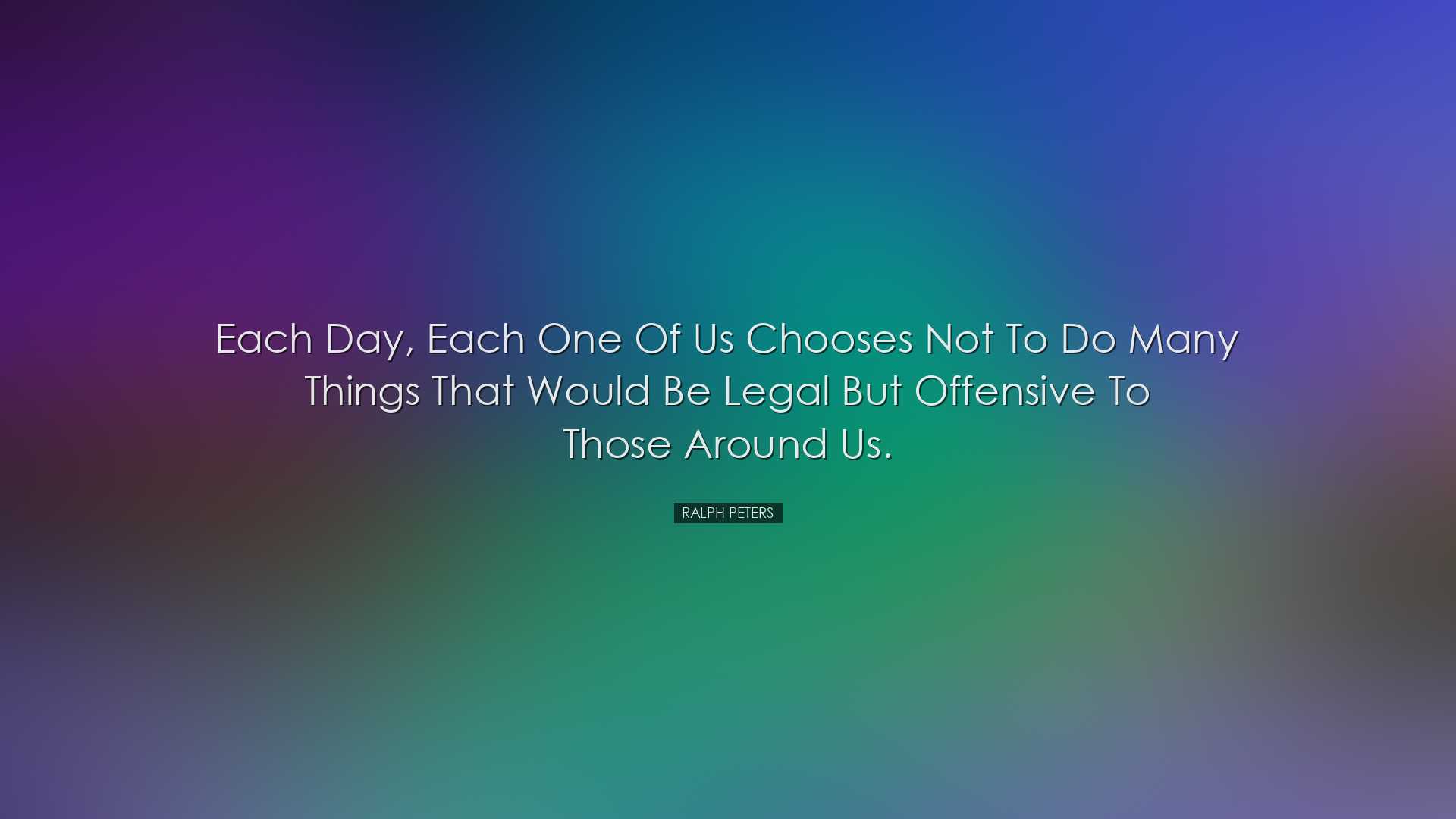 Each day, each one of us chooses not to do many things that would