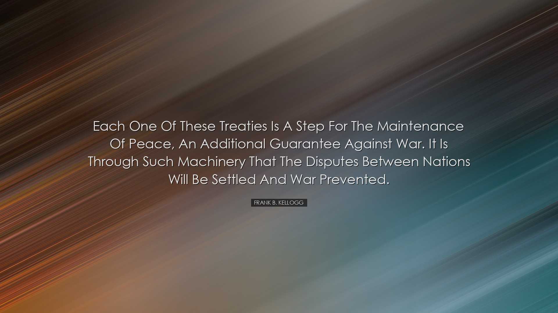 Each one of these treaties is a step for the maintenance of peace,