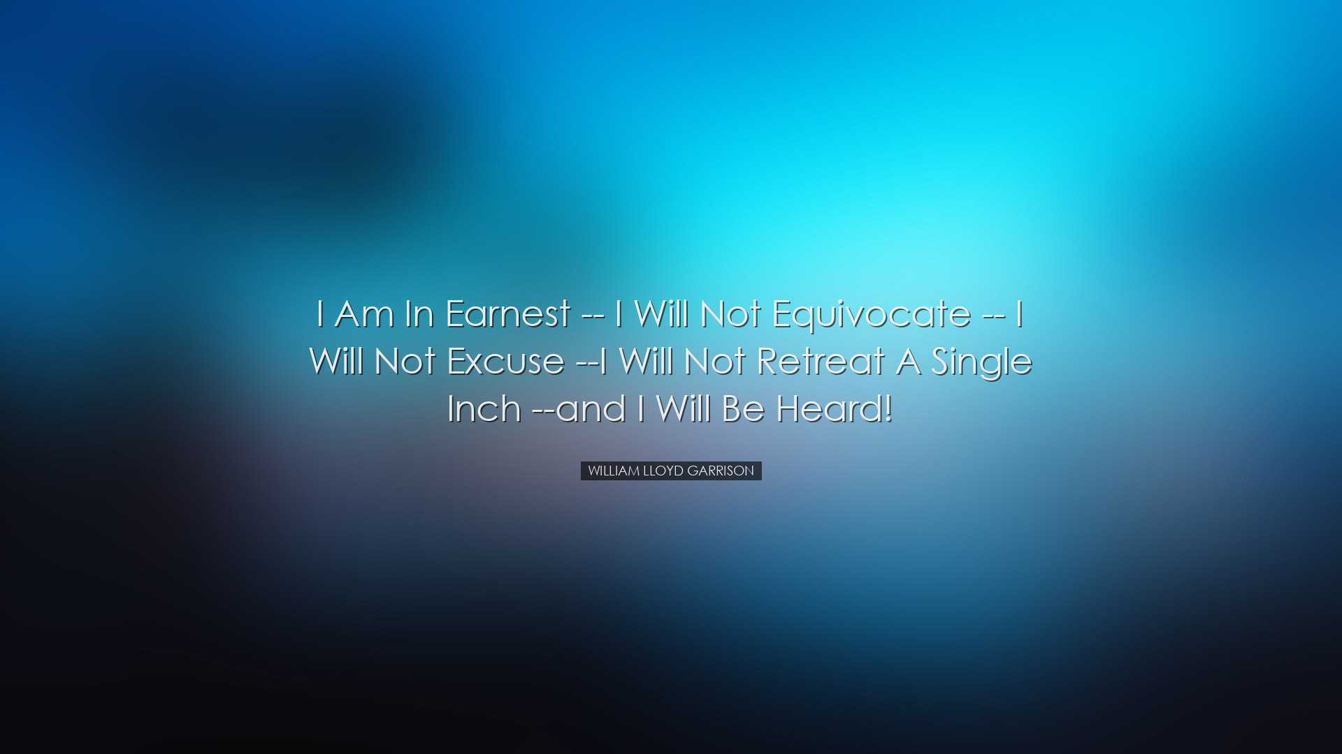 I am in earnest -- I will not equivocate -- I will not excuse --I