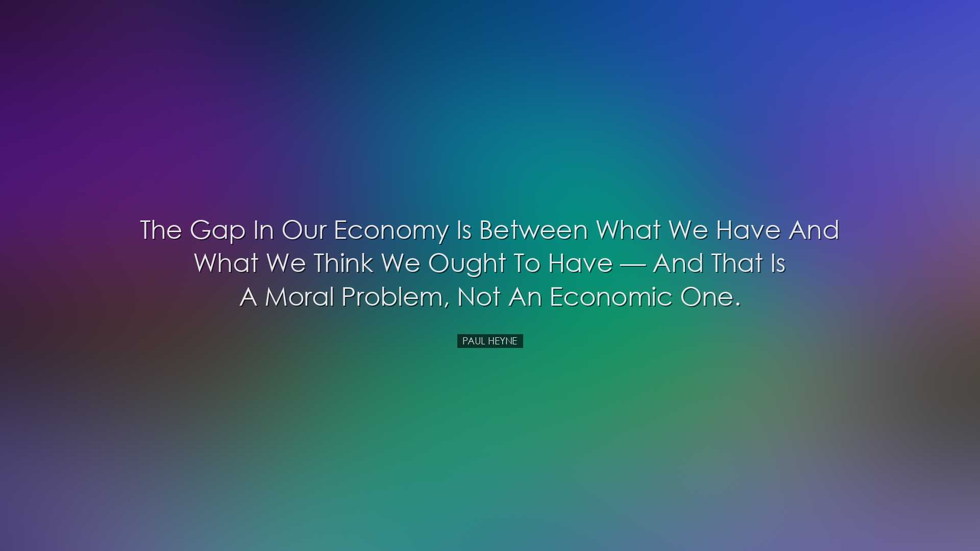 The gap in our economy is between what we have and what we think w