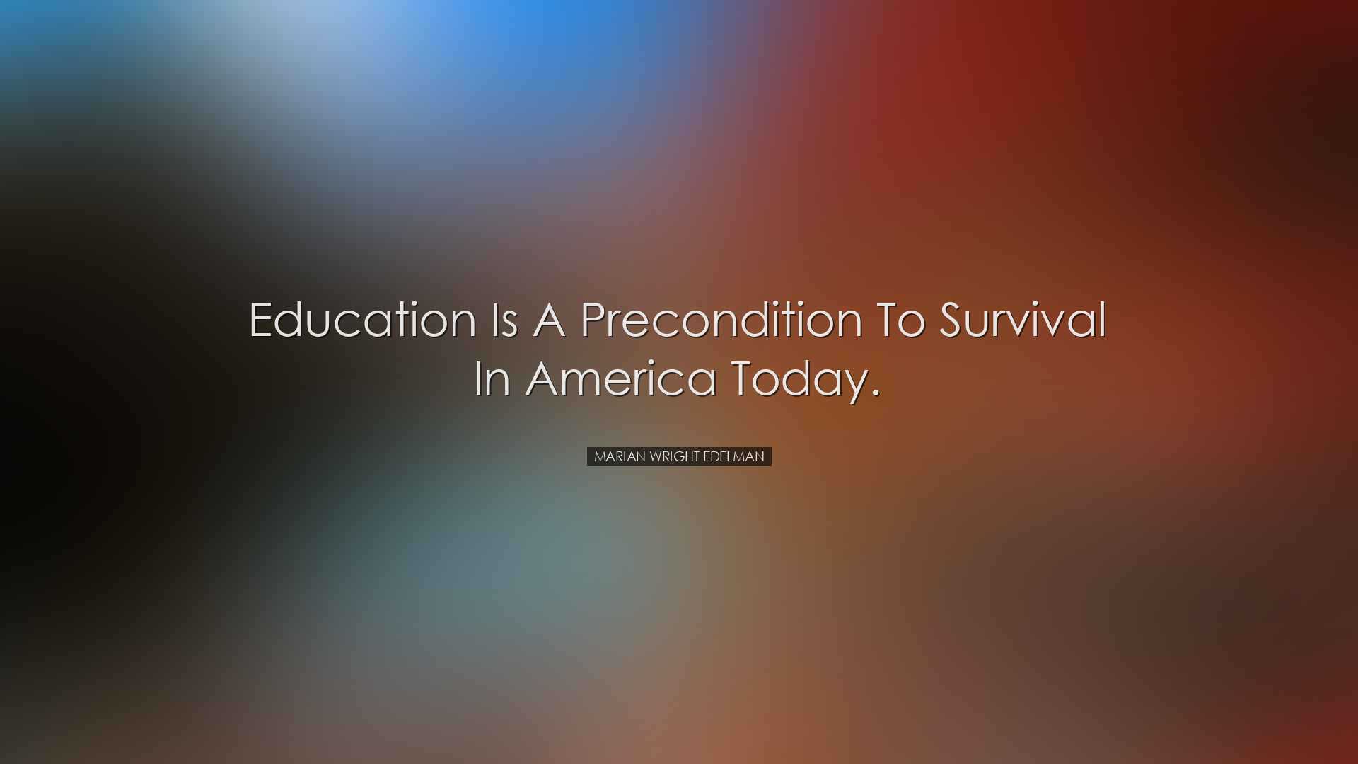 Education is a precondition to survival in America today. - Marian