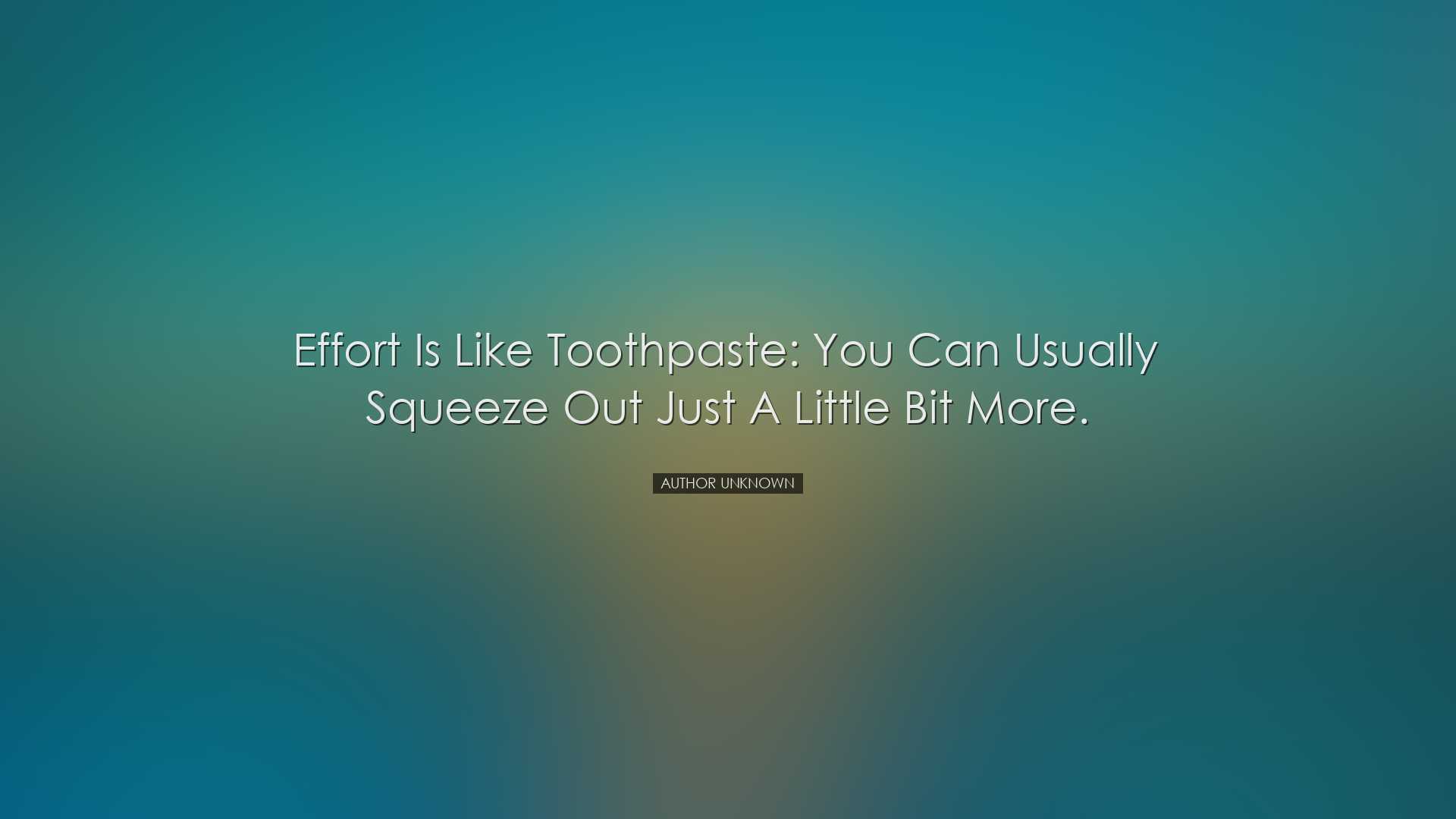 Effort is like toothpaste: you can usually squeeze out just a litt
