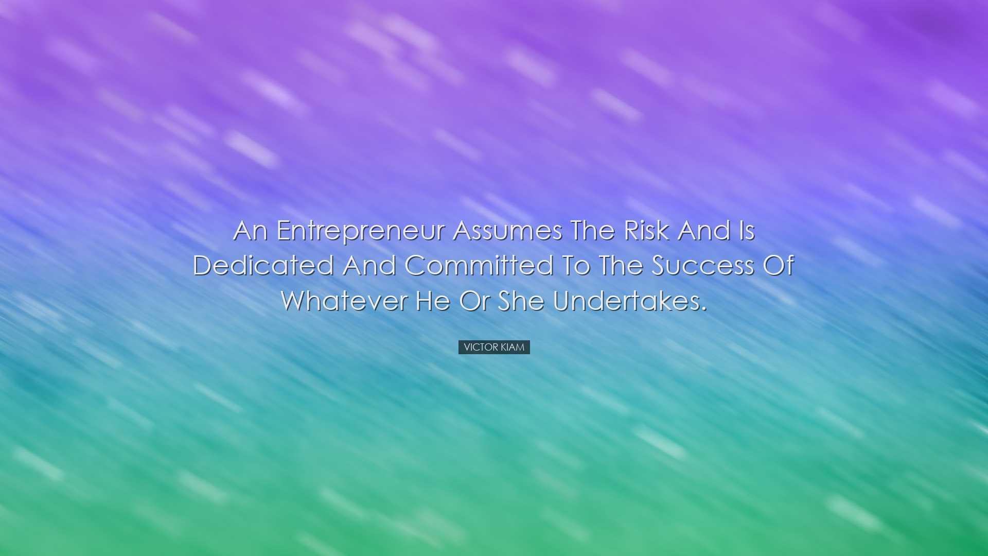 An entrepreneur assumes the risk and is dedicated and committed to