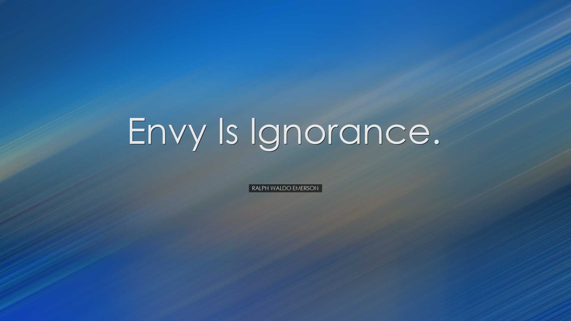 Envy is ignorance. - Ralph Waldo Emerson