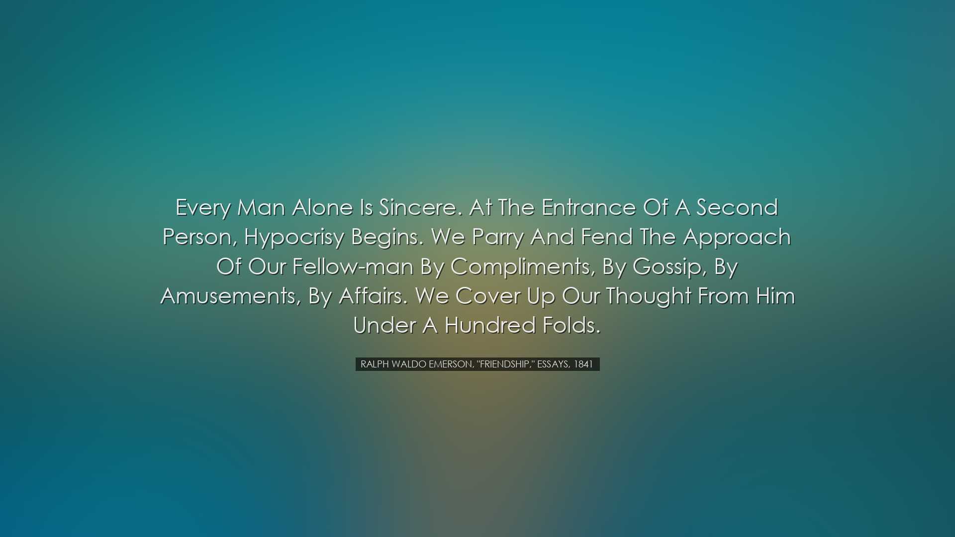 Every man alone is sincere. At the entrance of a second person, hy