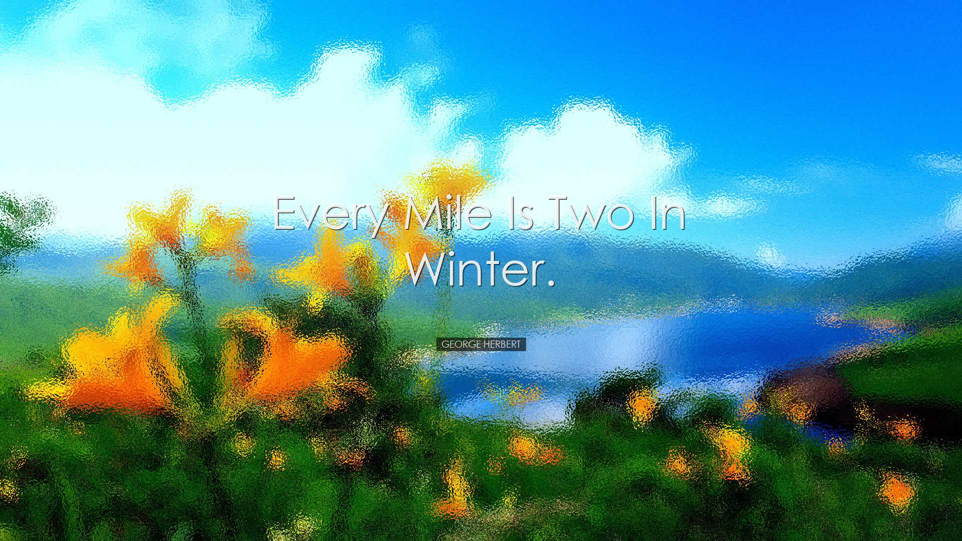 Every mile is two in winter. - George Herbert