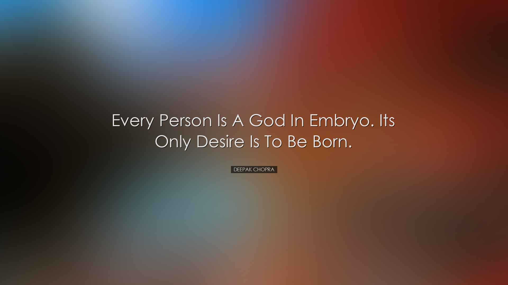 Every person is a God in embryo. Its only desire is to be born. -