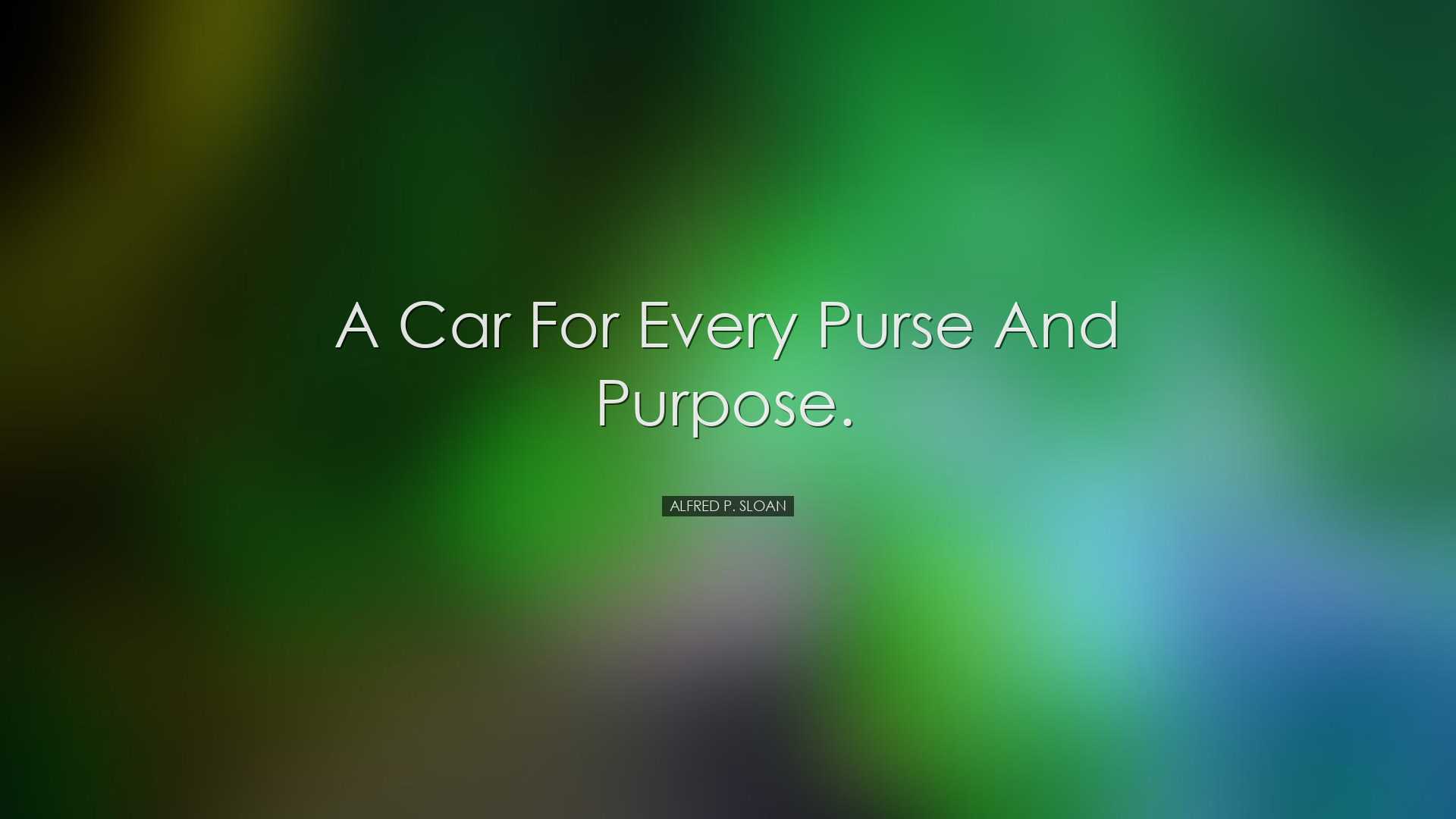 A car for every purse and purpose. - Alfred P. Sloan