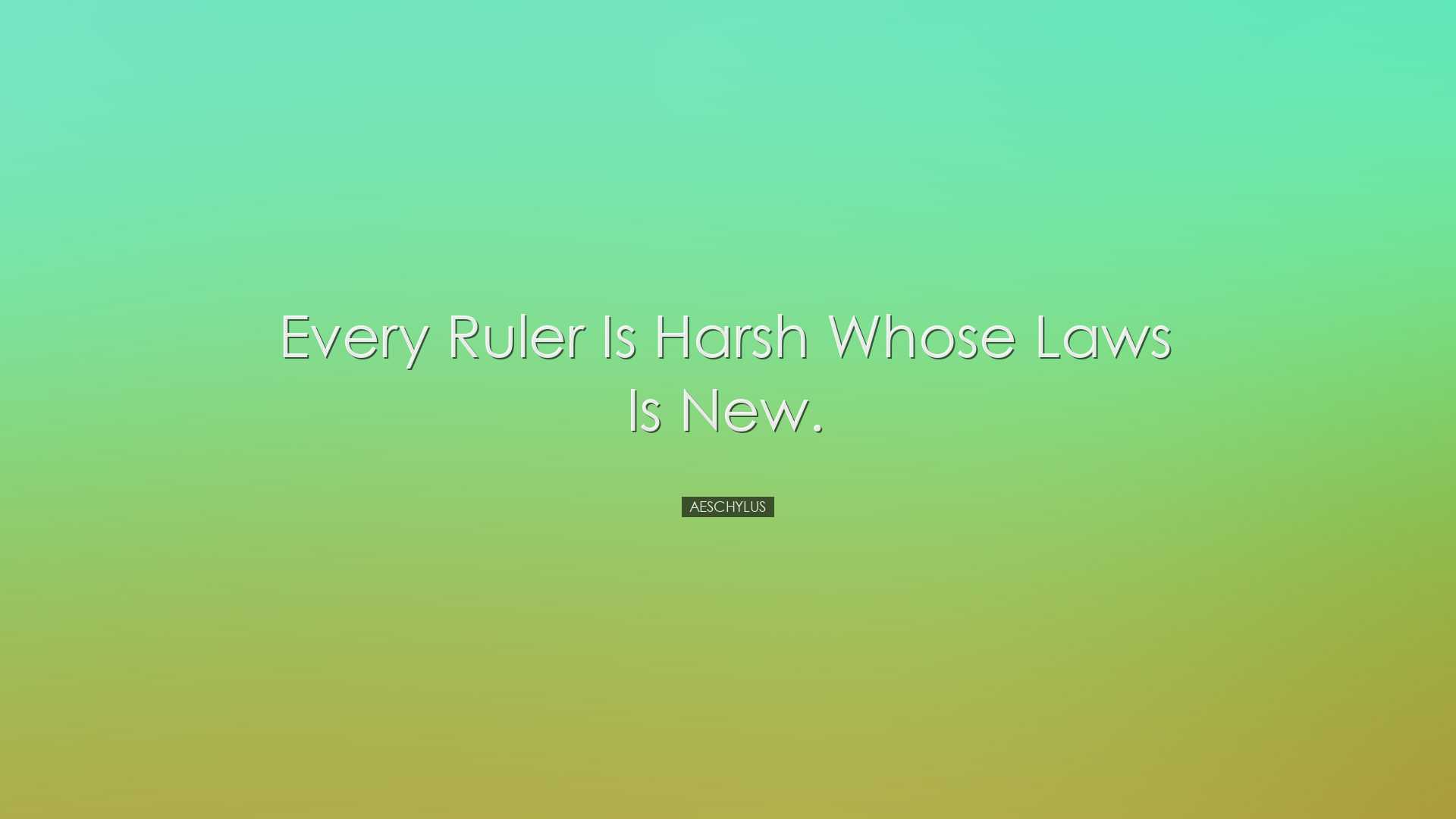 Every ruler is harsh whose laws is new. - Aeschylus