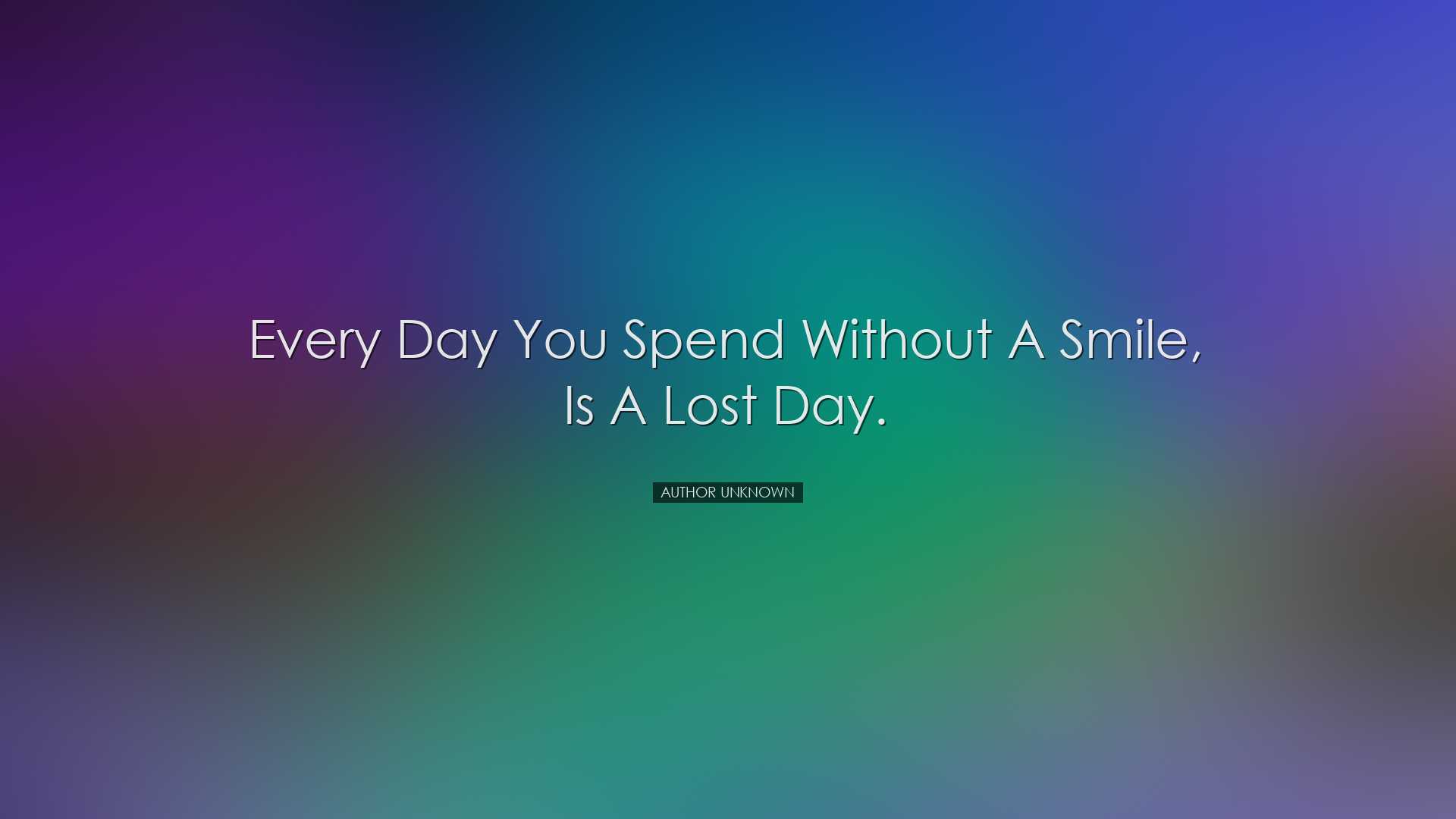 Every day you spend without a smile, is a lost day. - Author Unkno