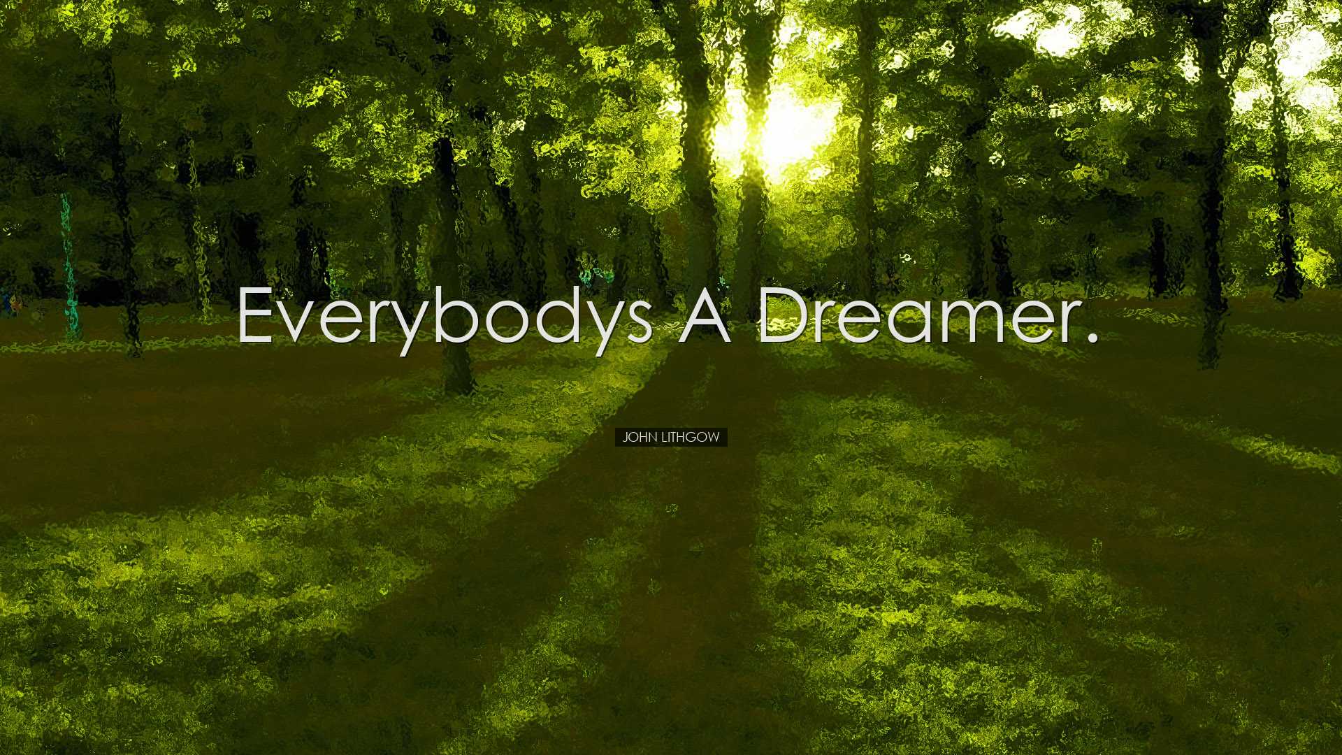 Everybodys a dreamer. - John Lithgow