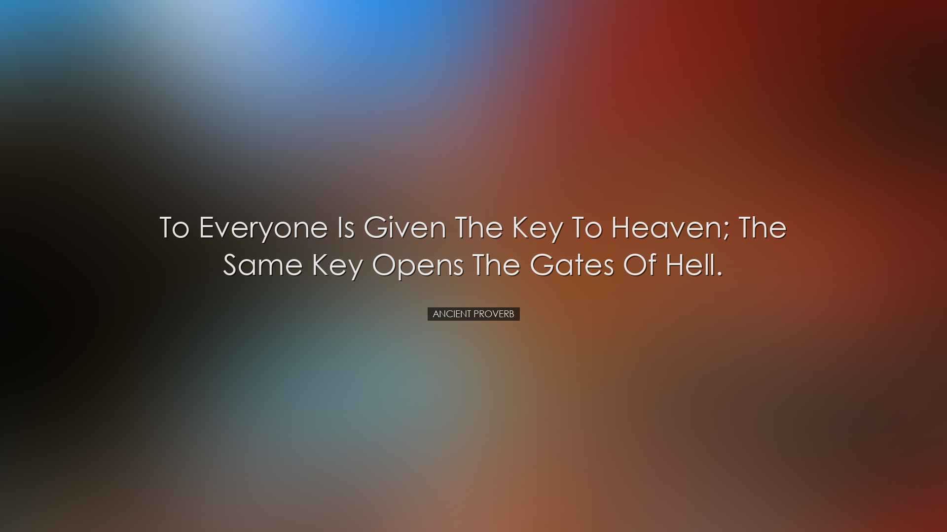 To everyone is given the key to heaven; the same key opens the gat