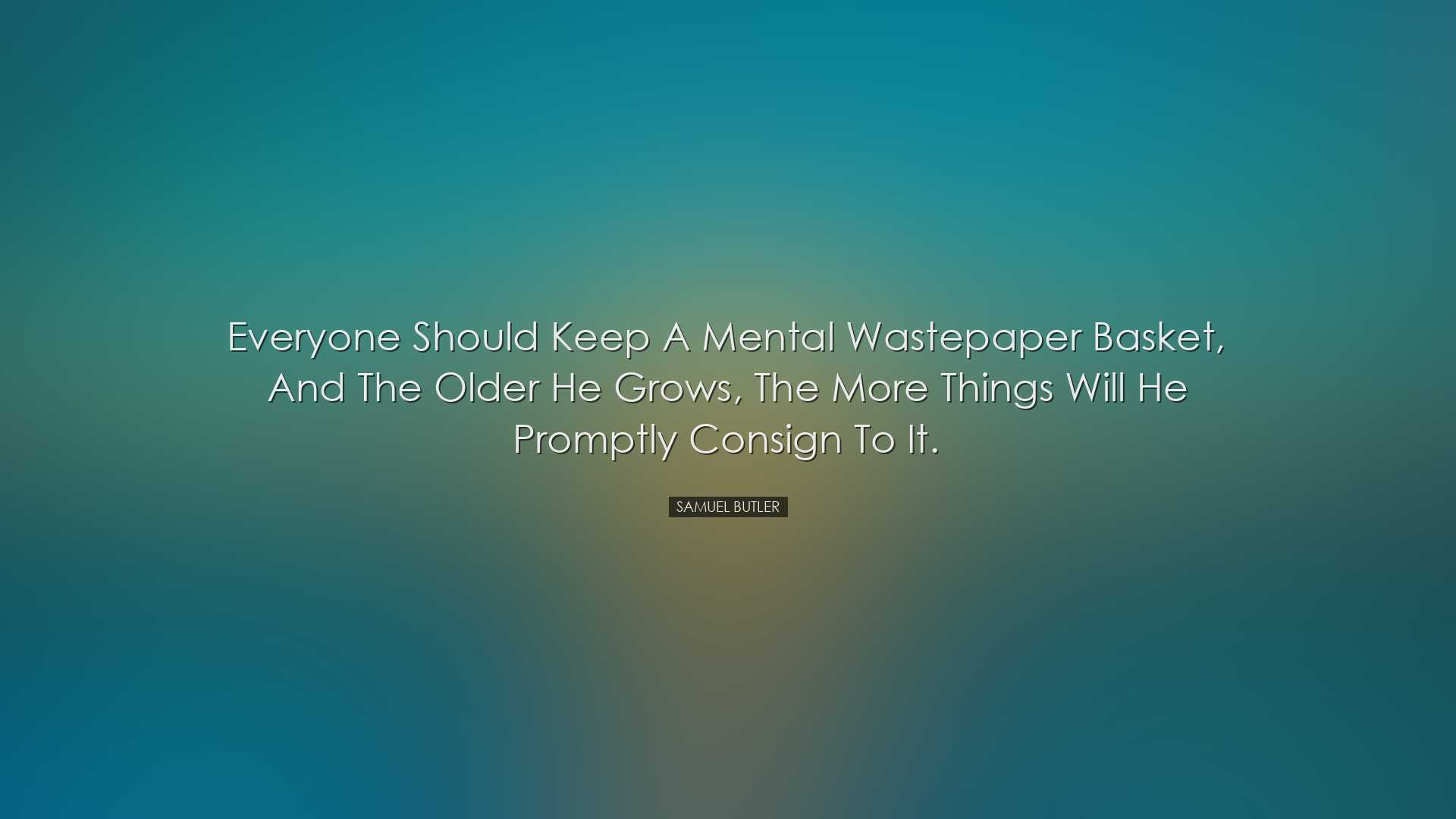 Everyone should keep a mental wastepaper basket, and the older he