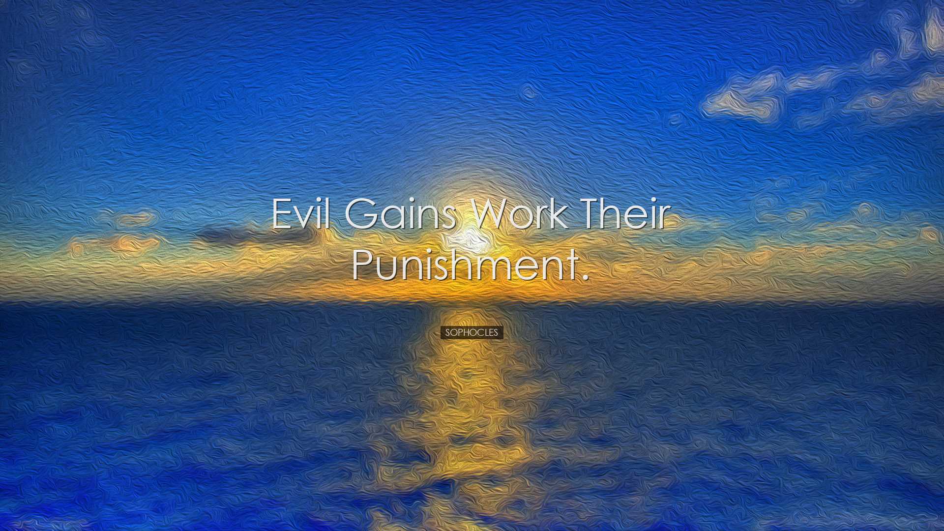 Evil gains work their punishment. - Sophocles