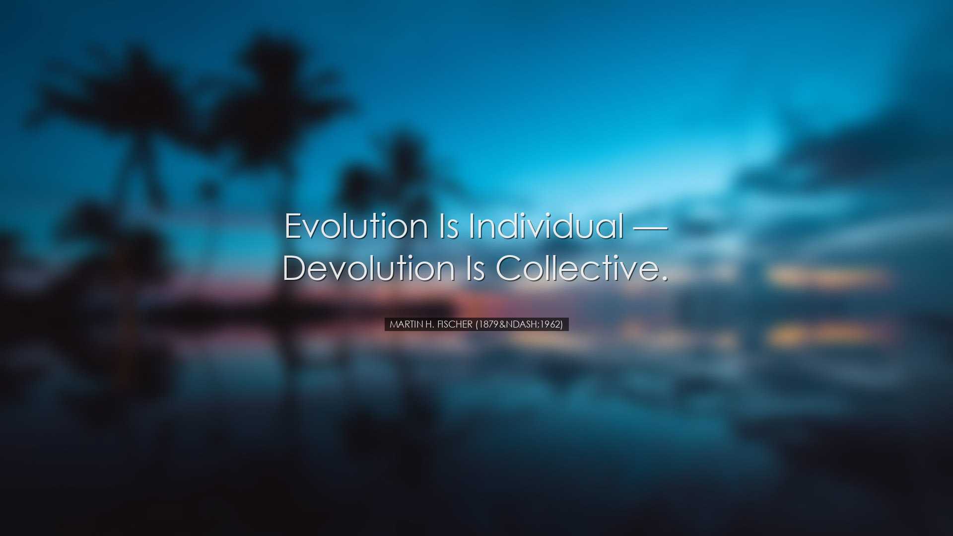 Evolution is individual â€” devolution is collective. - Marti